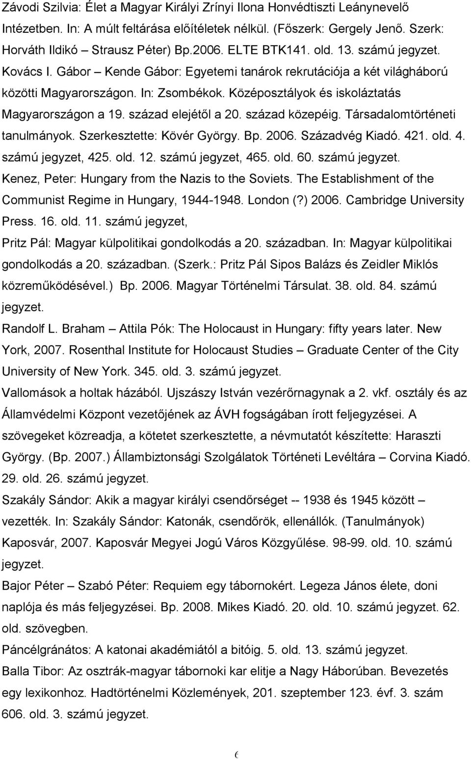 század elejétıl a 20. század közepéig. Társadalomtörténeti tanulmányok. Szerkesztette: Kövér György. Bp. 2006. Századvég Kiadó. 421. 4. számú jegyzet,