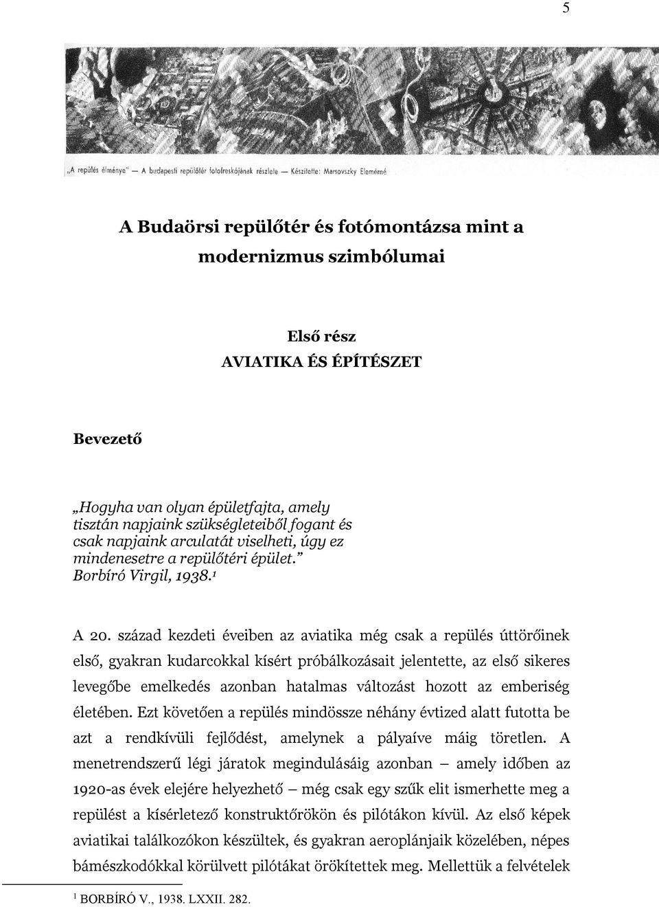 század kezdeti éveiben az aviatika még csak a repülés úttörőinek első, gyakran kudarcokkal kísért próbálkozásait jelentette, az első sikeres levegőbe emelkedés azonban hatalmas változást hozott az