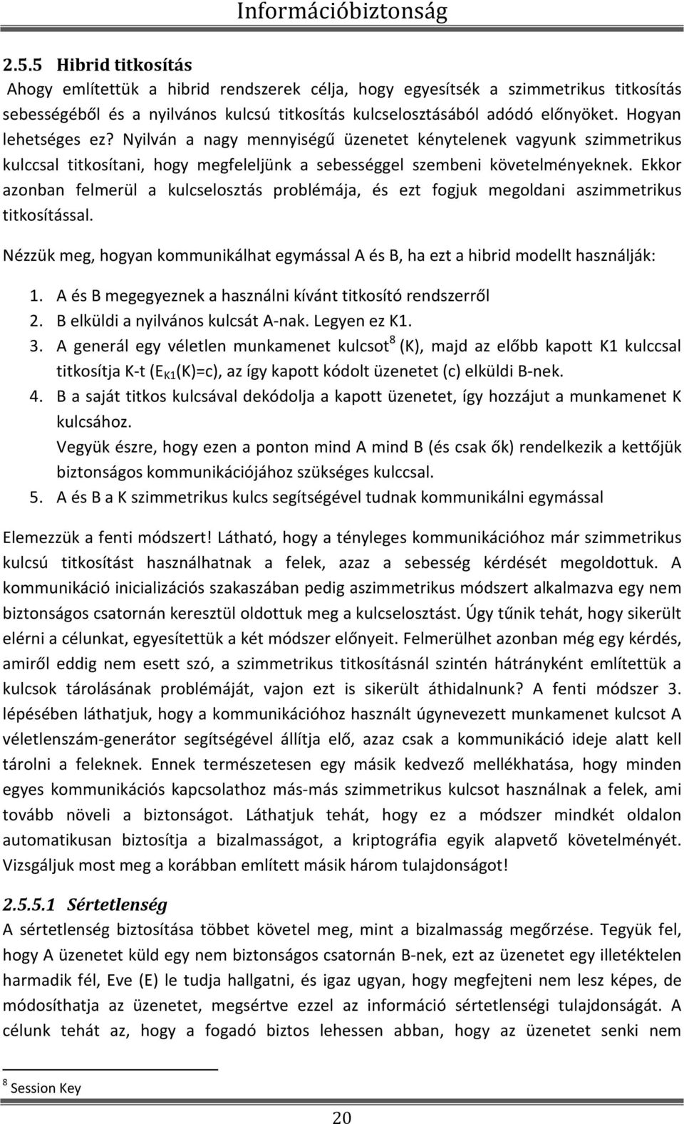 Hogyan lehetséges ez? Nyilván a nagy mennyiségű üzenetet kénytelenek vagyunk szimmetrikus kulccsal titkosítani, hogy megfeleljünk a sebességgel szembeni követelményeknek.