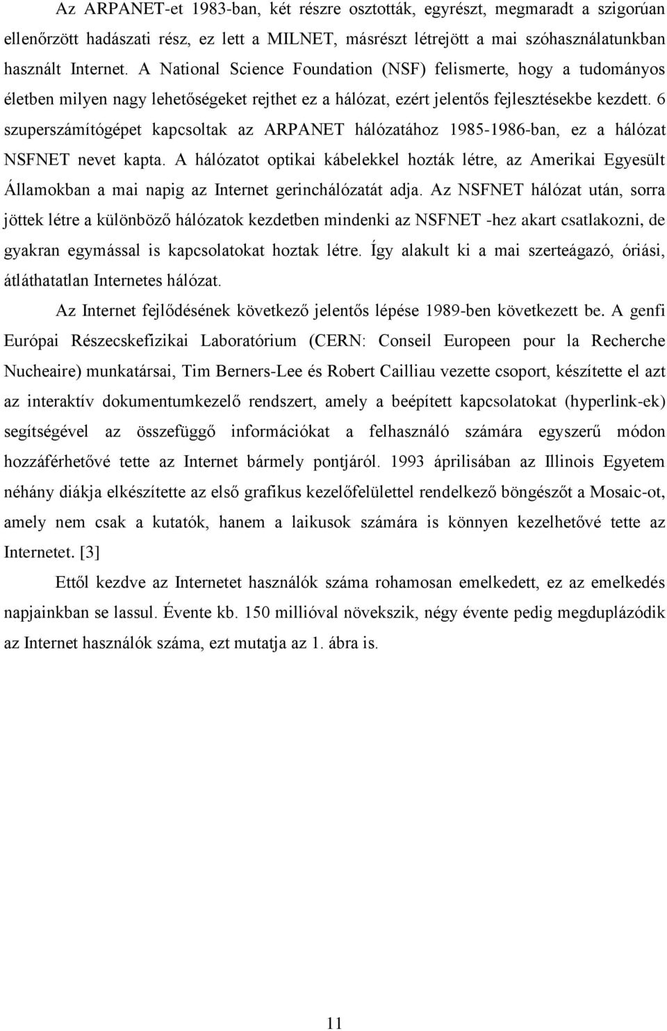 6 szuperszámítógépet kapcsoltak az ARPANET hálózatához 1985-1986-ban, ez a hálózat NSFNET nevet kapta.