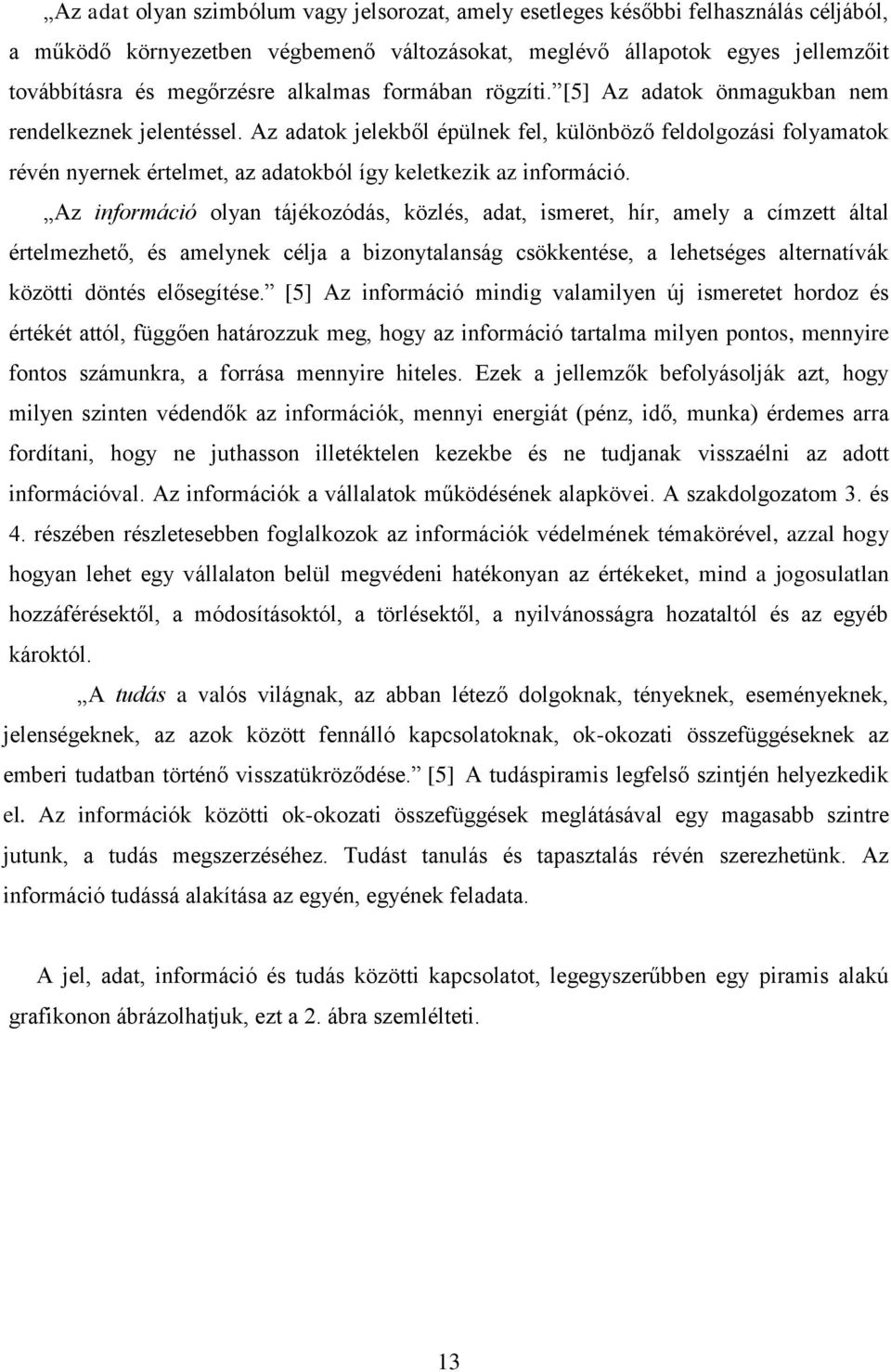 Az adatok jelekből épülnek fel, különböző feldolgozási folyamatok révén nyernek értelmet, az adatokból így keletkezik az információ.