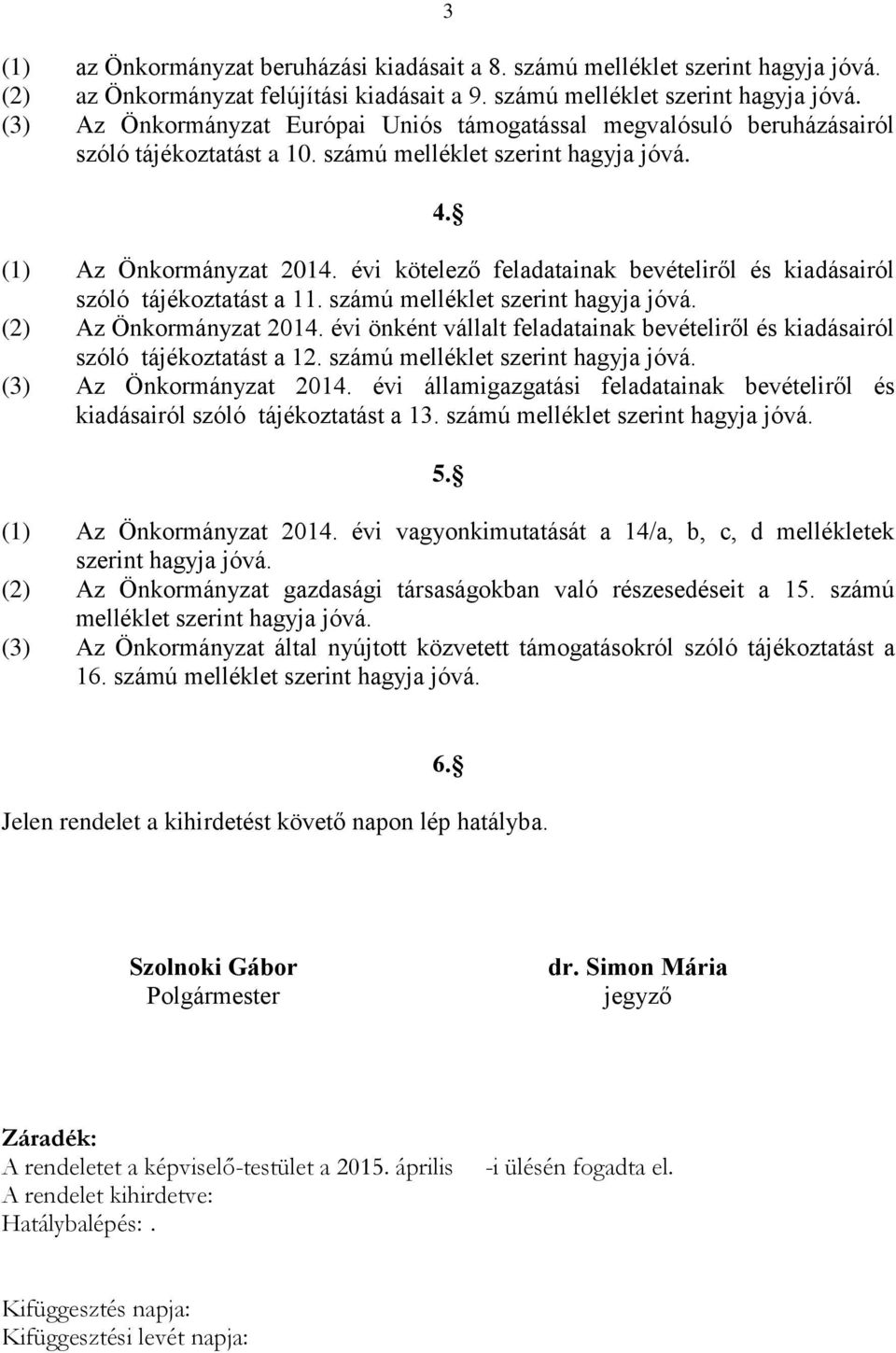 (2) Az Önkormányzat 2014. évi önként vállalt feladatainak bevételiről és kiadásairól szóló tájékoztatást a 12. számú melléklet szerint hagyja jóvá. (3) Az Önkormányzat 2014.