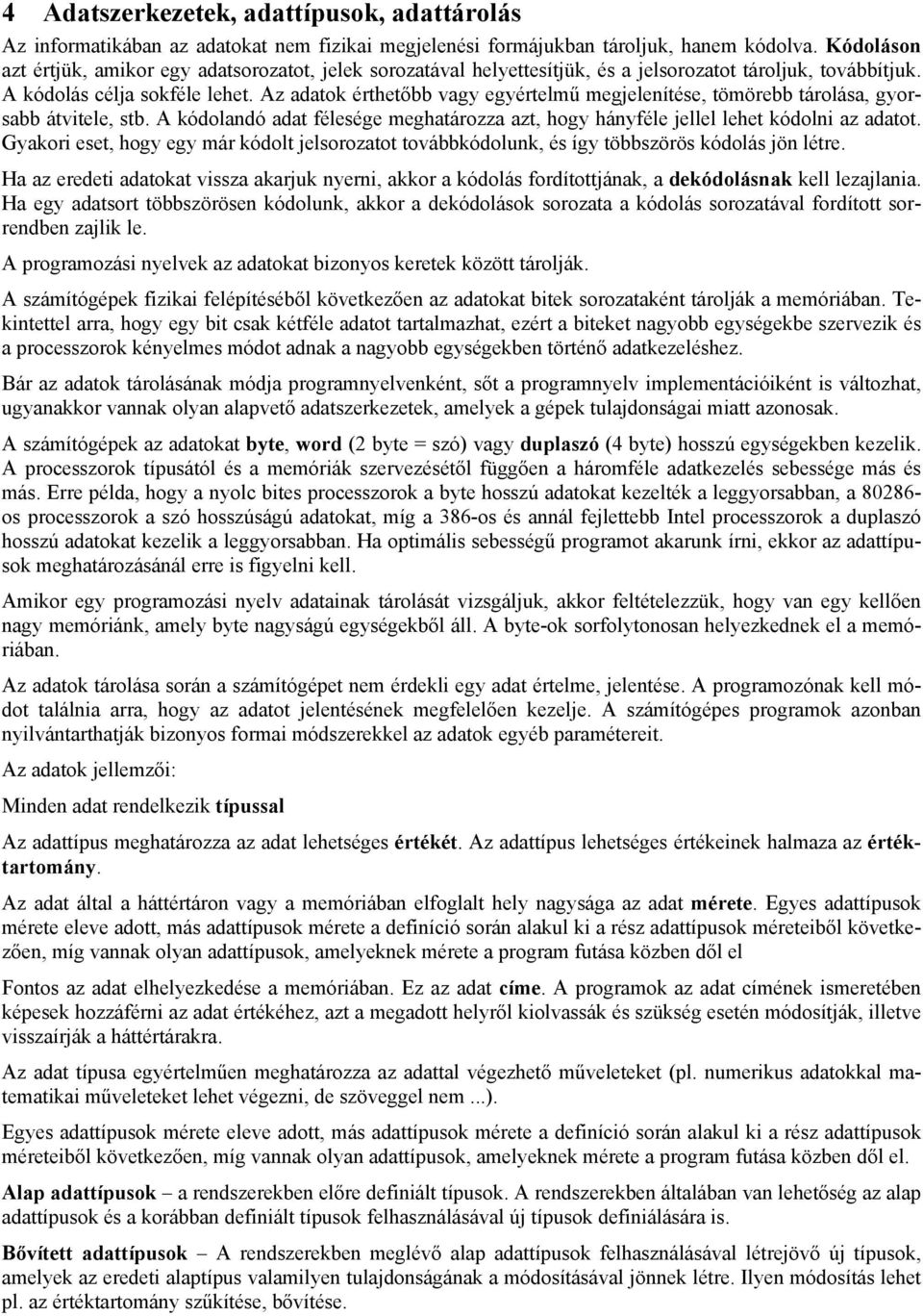 Az adatok érthetőbb vagy egyértelmű megjelenítése, tömörebb tárolása, gyorsabb átvitele, stb. A kódolandó adat félesége meghatározza azt, hogy hányféle jellel lehet kódolni az adatot.