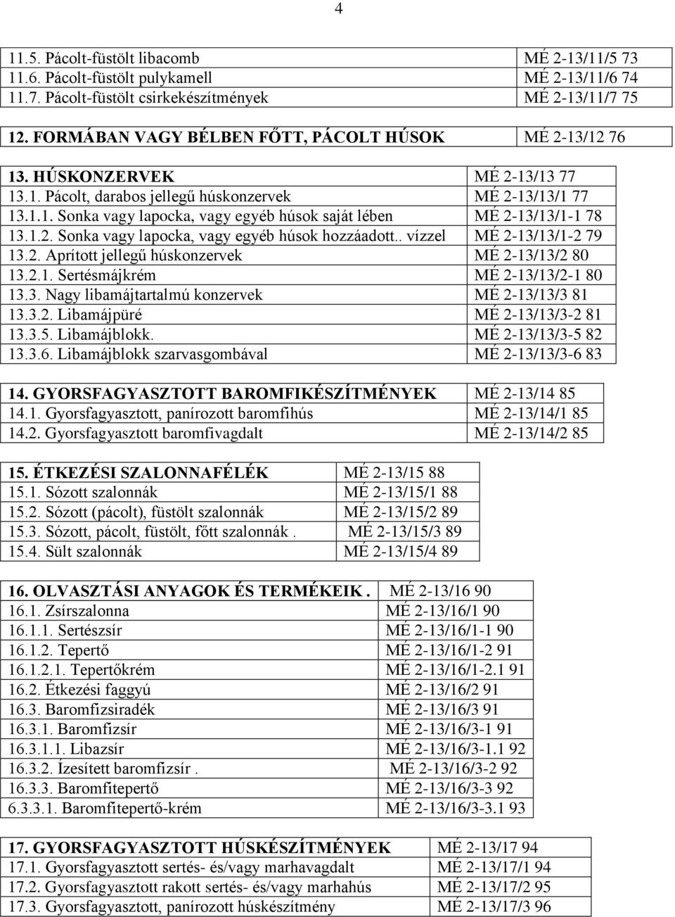 1.2. Sonka vagy lapocka, vagy egyéb húsok hozzáadott.. vízzel MÉ 2-13/13/1-2 79 13.2. Aprított jellegű húskonzervek MÉ 2-13/13/2 80 13.2.1. Sertésmájkrém MÉ 2-13/13/2-1 80 13.3. Nagy libamájtartalmú konzervek MÉ 2-13/13/3 81 13.