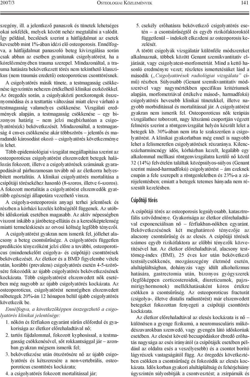 Ennélfogva, a hátfájdalmat panaszoló beteg kivizsgálása során csak abban az esetben gyanítanak csigolyatörést, ha a kórelõzményében trauma szerepel.