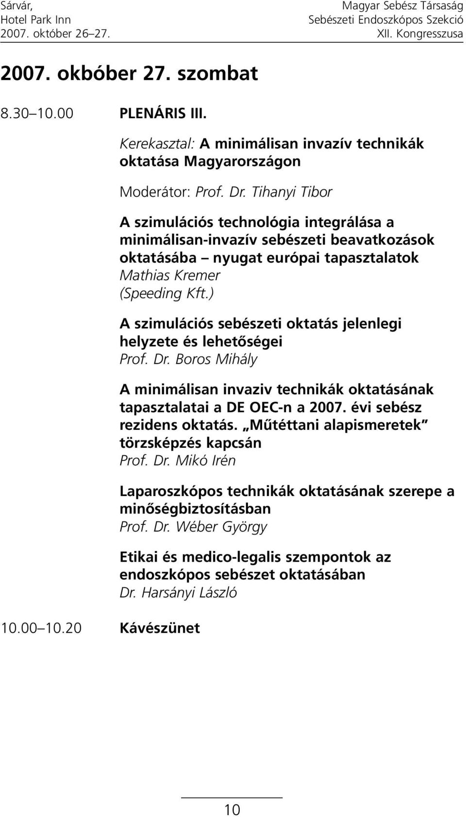 ) A szimulációs sebészeti oktatás jelenlegi helyzete és lehetõségei Prof. Dr. Boros Mihály A minimálisan invaziv technikák oktatásának tapasztalatai a DE OEC-n a 2007.