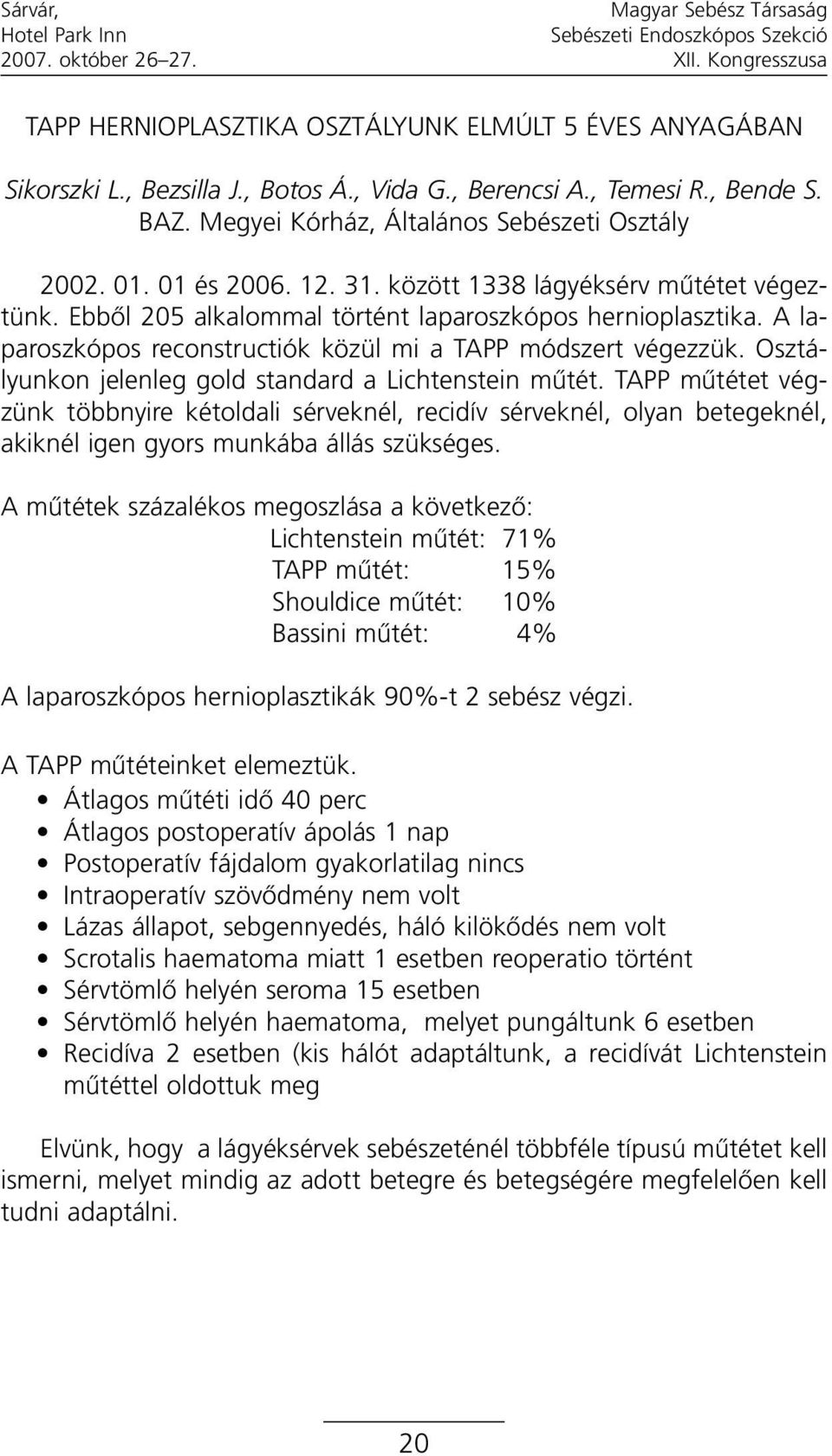 Osztályunkon jelenleg gold standard a Lichtenstein mûtét. TAPP mûtétet végzünk többnyire kétoldali sérveknél, recidív sérveknél, olyan betegeknél, akiknél igen gyors munkába állás szükséges.