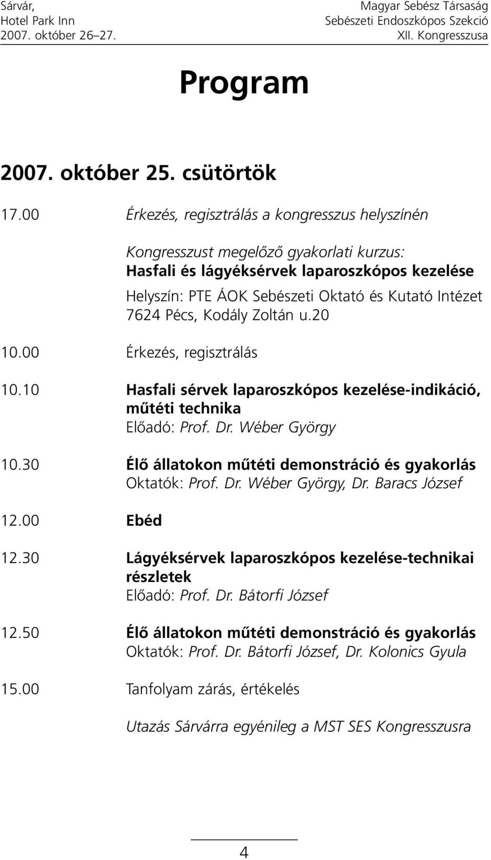 Pécs, Kodály Zoltán u.20 10.00 Érkezés, regisztrálás 10.10 Hasfali sérvek laparoszkópos kezelése-indikáció, mûtéti technika Elõadó: Prof. Dr. Wéber György 10.