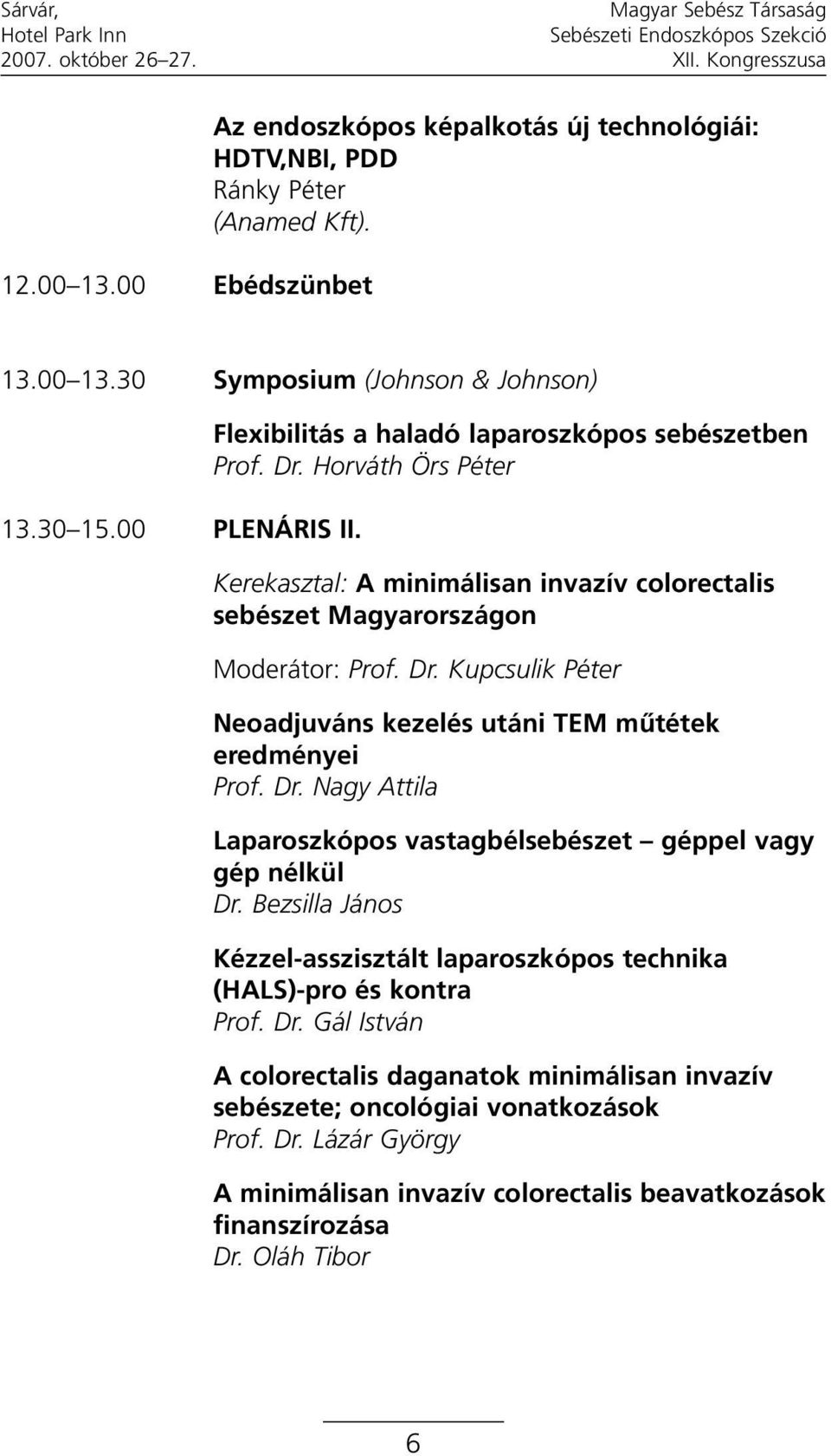 Dr. Nagy Attila Laparoszkópos vastagbélsebészet géppel vagy gép nélkül Dr. Bezsilla János Kézzel-asszisztált laparoszkópos technika (HALS)-pro és kontra Prof. Dr. Gál István A colorectalis daganatok minimálisan invazív sebészete; oncológiai vonatkozások Prof.