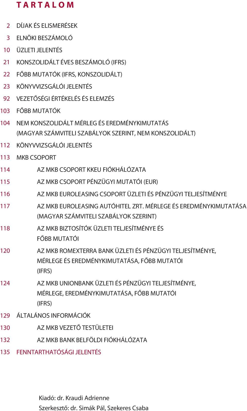 JELENTÉS MKB CSOPORT AZ MKB CSOPORT KKEU FIÓKHÁLÓZATA AZ MKB CSOPORT PÉNZÜGYI MUTATÓI (EUR) AZ MKB EUROLEASING CSOPORT ÜZLETI ÉS PÉNZÜGYI TELJESÍTMÉNYE AZ MKB EUROLEASING AUTÓHITEL ZRT.