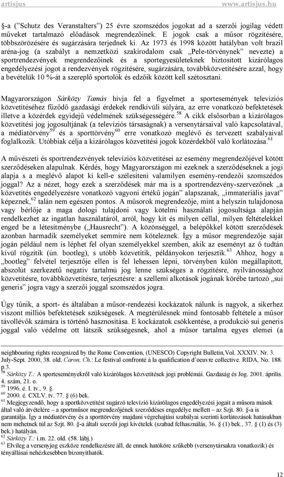 Az 1973 és 1998 között hatályban volt brazil aréna-jog (a szabályt a nemzetközi szakirodalom csak Pele-törvénynek nevezte) a sportrendezvények megrendez inek és a sportegyesületeknek biztosított