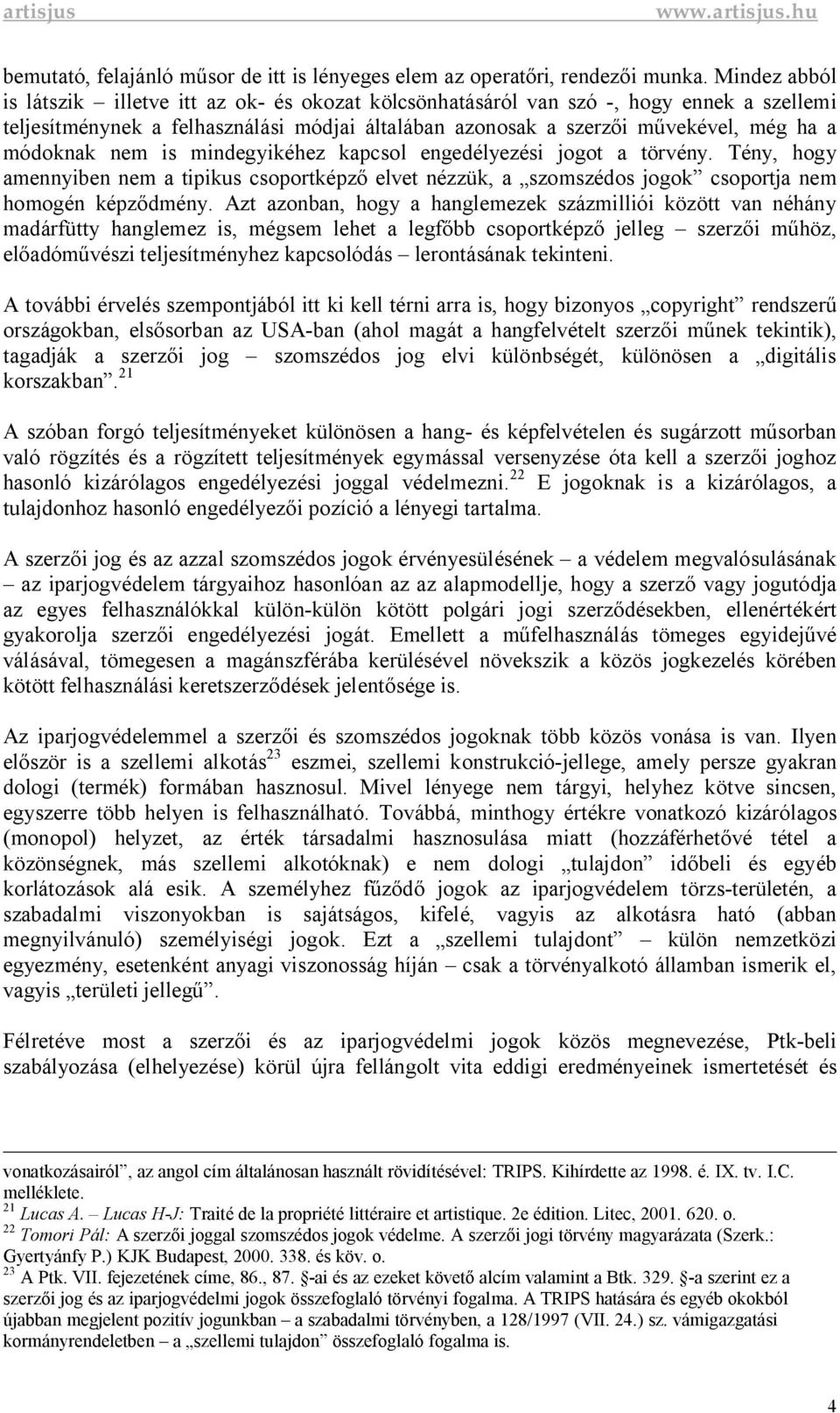 nem is mindegyikéhez kapcsol engedélyezési jogot a törvény. Tény, hogy amennyiben nem a tipikus csoportképz elvet nézzük, a szomszédos jogok csoportja nem homogén képz dmény.