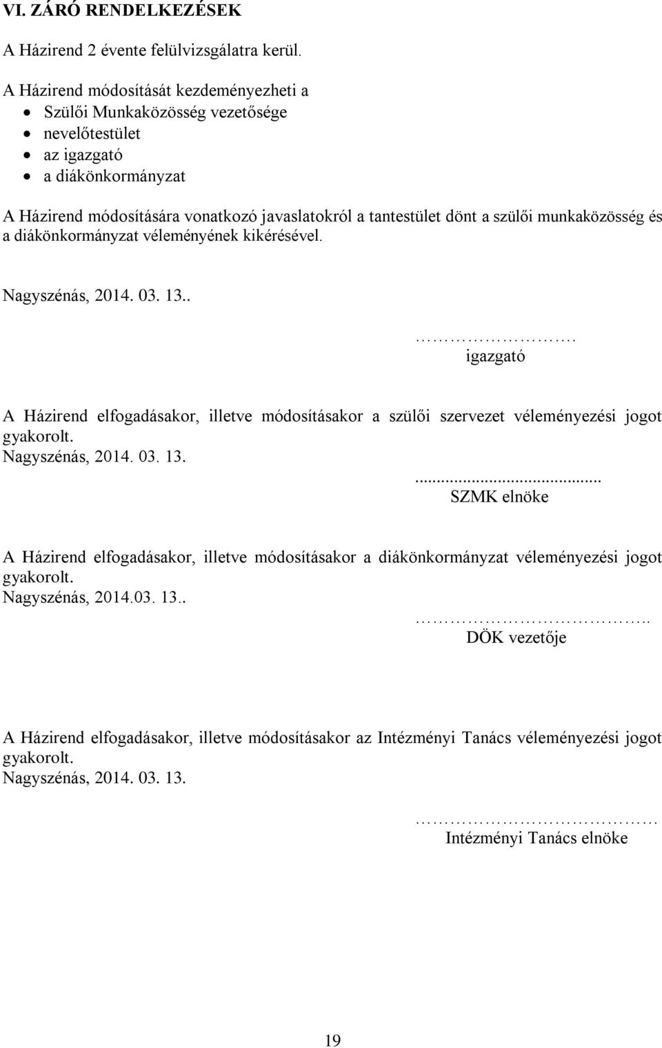 munkaközösség és a diákönkormányzat véleményének kikérésével. Nagyszénás, 2014. 03. 13... igazgató A Házirend elfogadásakor, illetve módosításakor a szülői szervezet véleményezési jogot gyakorolt.