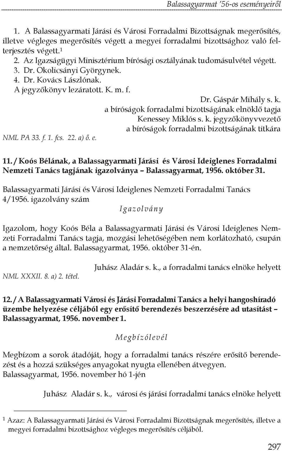 Az Igazságügyi Minisztérium bírósági osztályának tudomásulvétel végett. 3. Dr. Okolicsányi Györgynek. 4. Dr. Kovács Lászlónak. A jegyz kö