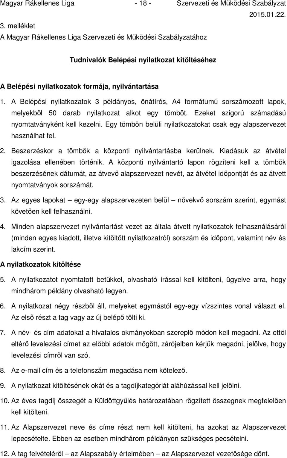 A Belépési nyilatkozatok 3 példányos, önátírós, A4 formátumú sorszámozott lapok, melyekből 50 darab nyilatkozat alkot egy tömböt. Ezeket szigorú számadású nyomtatványként kell kezelni.