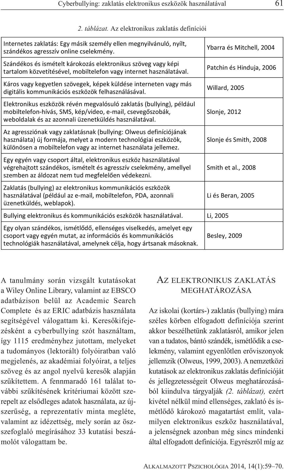 Szándékos és ismételt károkozás elektronikus szöveg vagy képi tartalom közvetítésével, mobiltelefon vagy internet használatával.