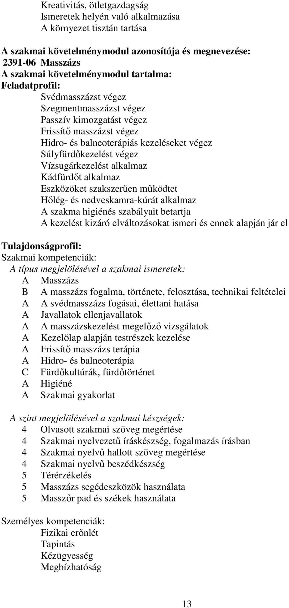 alkalmaz Kádfürdőt alkalmaz Eszközöket szakszerűen működtet Hőlég- és nedveskamra-kúrát alkalmaz A szakma higiénés szabályait betartja A kezelést kizáró elváltozásokat ismeri és ennek alapján jár el