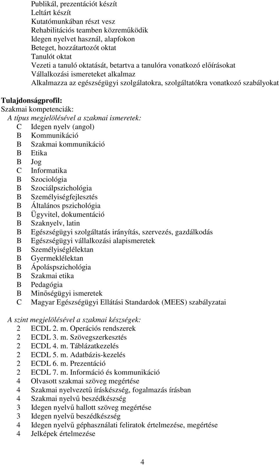 kompetenciák: A típus megjelölésével a szakmai ismeretek: C Idegen nyelv (angol) Kommunikáció Szakmai kommunikáció Etika Jog C Informatika Szociológia Szociálpszichológia Személyiségfejlesztés