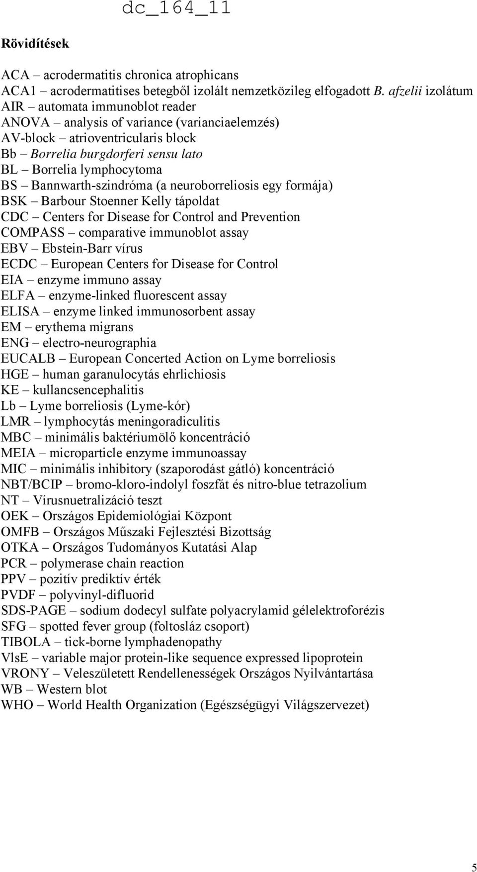 Bannwarth-szindróma (a neuroborreliosis egy formája) BSK Barbour Stoenner Kelly tápoldat CDC Centers for Disease for Control and Prevention COMPASS comparative immunoblot assay EBV Ebstein-Barr vírus