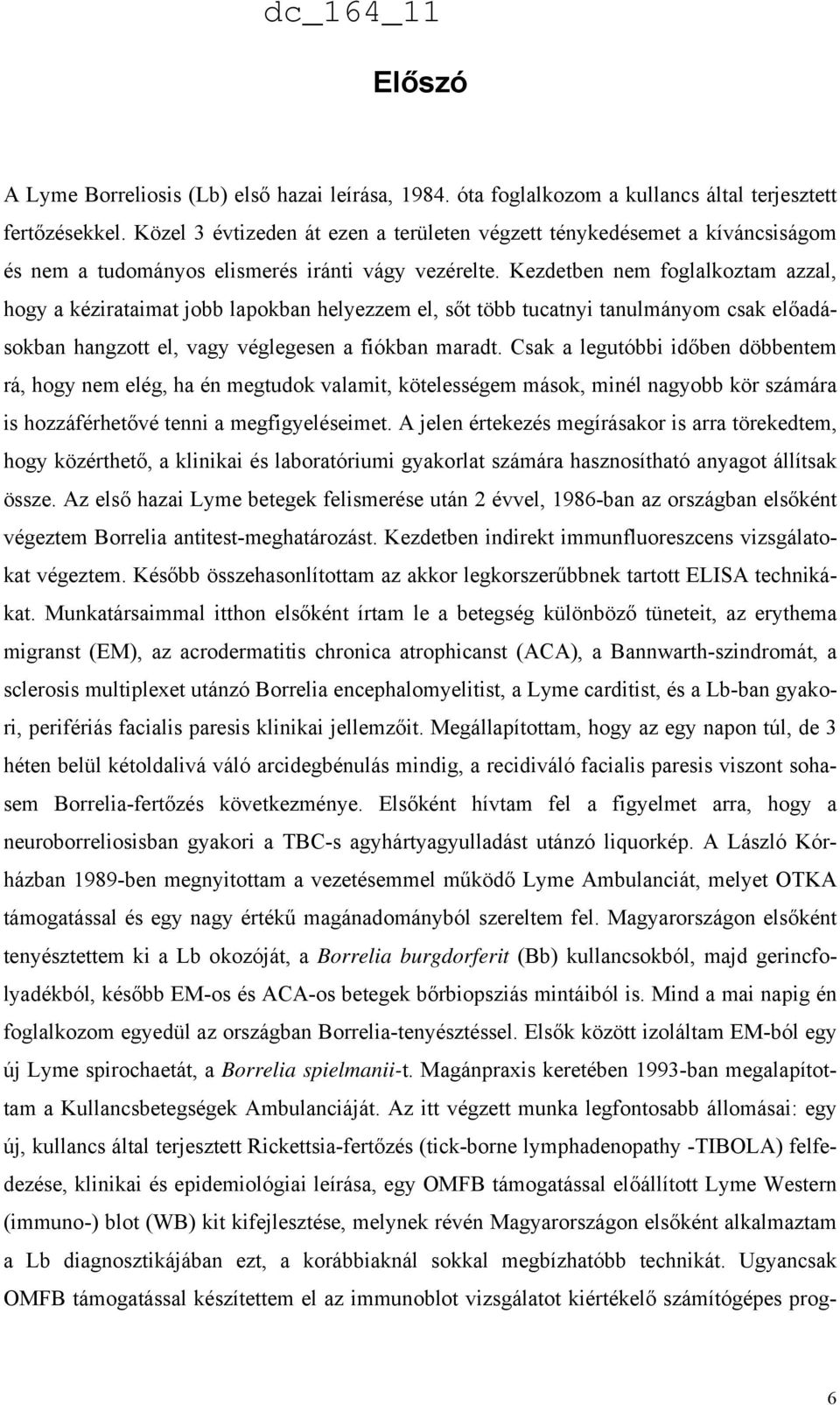 Kezdetben nem foglalkoztam azzal, hogy a kézirataimat jobb lapokban helyezzem el, sőt több tucatnyi tanulmányom csak előadásokban hangzott el, vagy véglegesen a fiókban maradt.