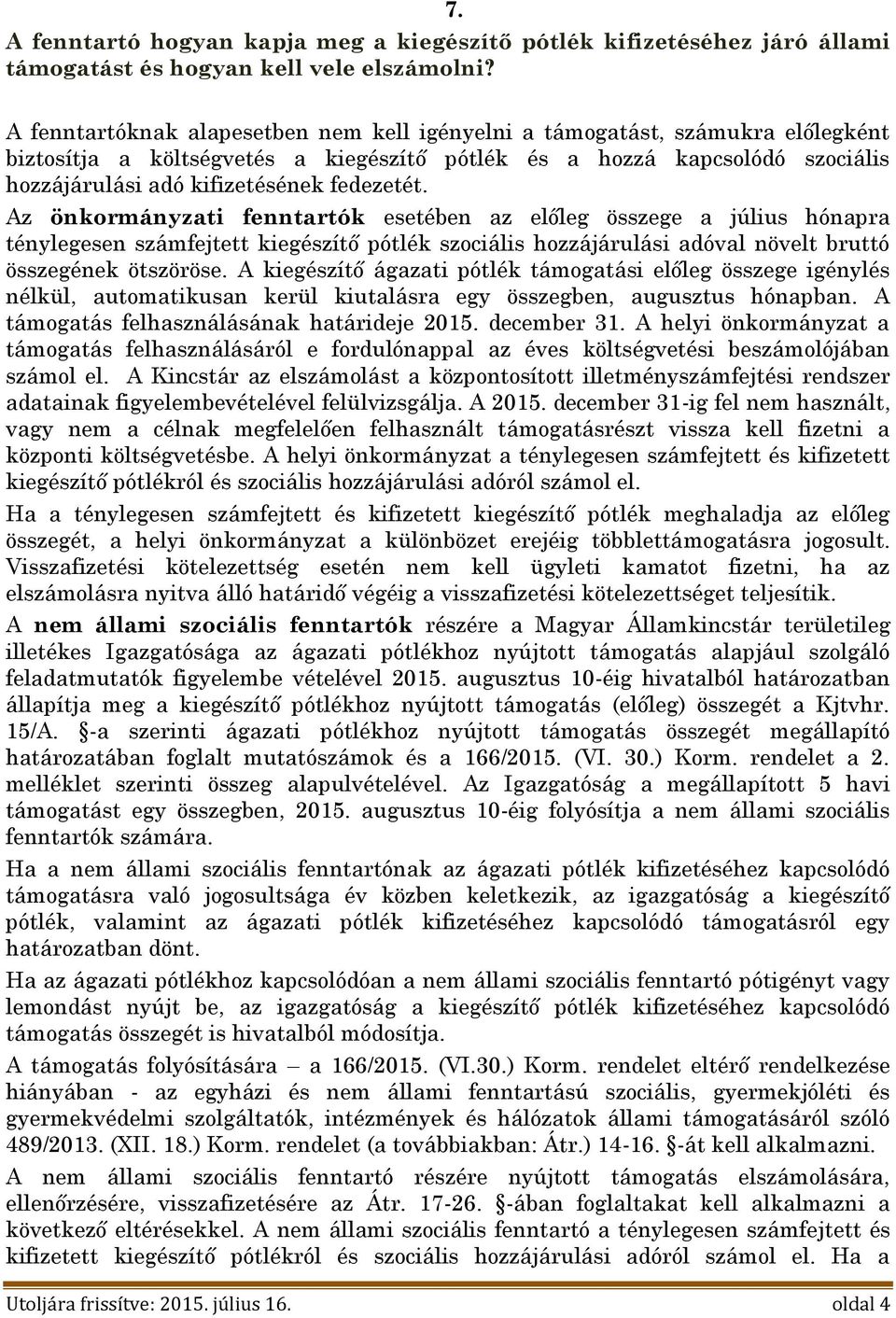 fedezetét. Az önkormányzati fenntartók esetében az előleg összege a július hónapra ténylegesen számfejtett kiegészítő pótlék szociális hozzájárulási adóval növelt bruttó összegének ötszöröse.