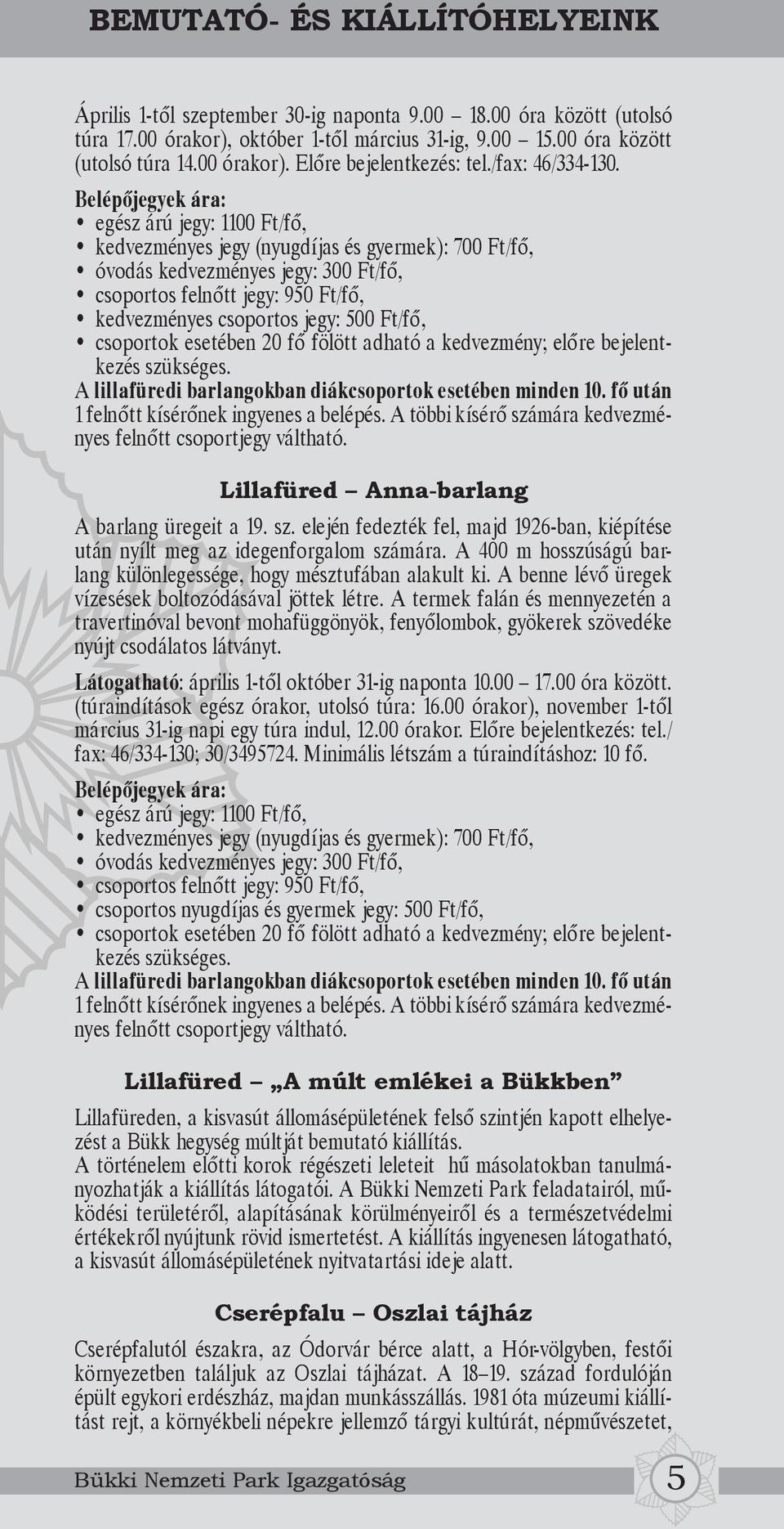 Belépőjegyek ára: egész árú jegy: 1100 Ft/fő, kedvezményes jegy (nyugdíjas és gyermek): 700 Ft/fő, óvodás kedvezményes jegy: 300 Ft/fő, csoportos felnőtt jegy: 950 Ft/fő, kedvezményes csoportos jegy: