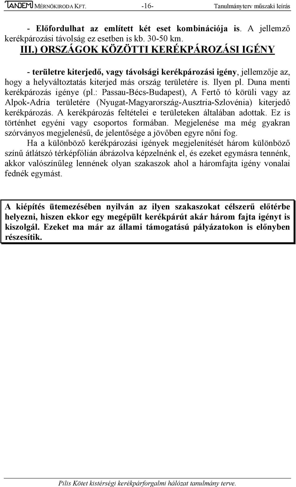 Duna menti kerékpározás igénye (pl.: Passau-Bécs-Budapest), A Fertő tó körüli vagy az Alpok-Adria területére (Nyugat-Magyarország-Ausztria-Szlovénia) kiterjedő kerékpározás.