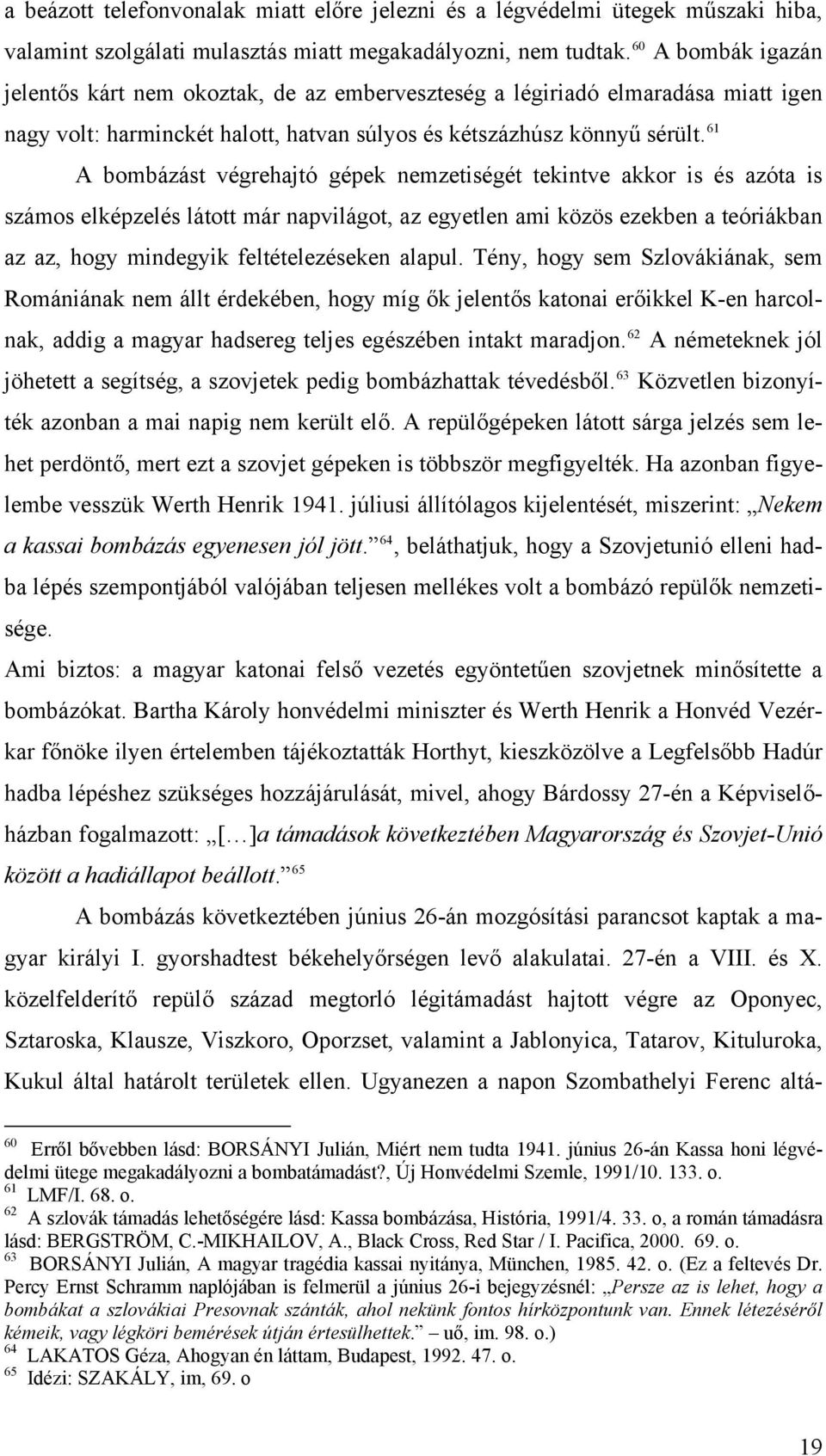 61 A bombázást végrehajtó gépek nemzetiségét tekintve akkor is és azóta is számos elképzelés látott már napvilágot, az egyetlen ami közös ezekben a teóriákban az az, hogy mindegyik feltételezéseken