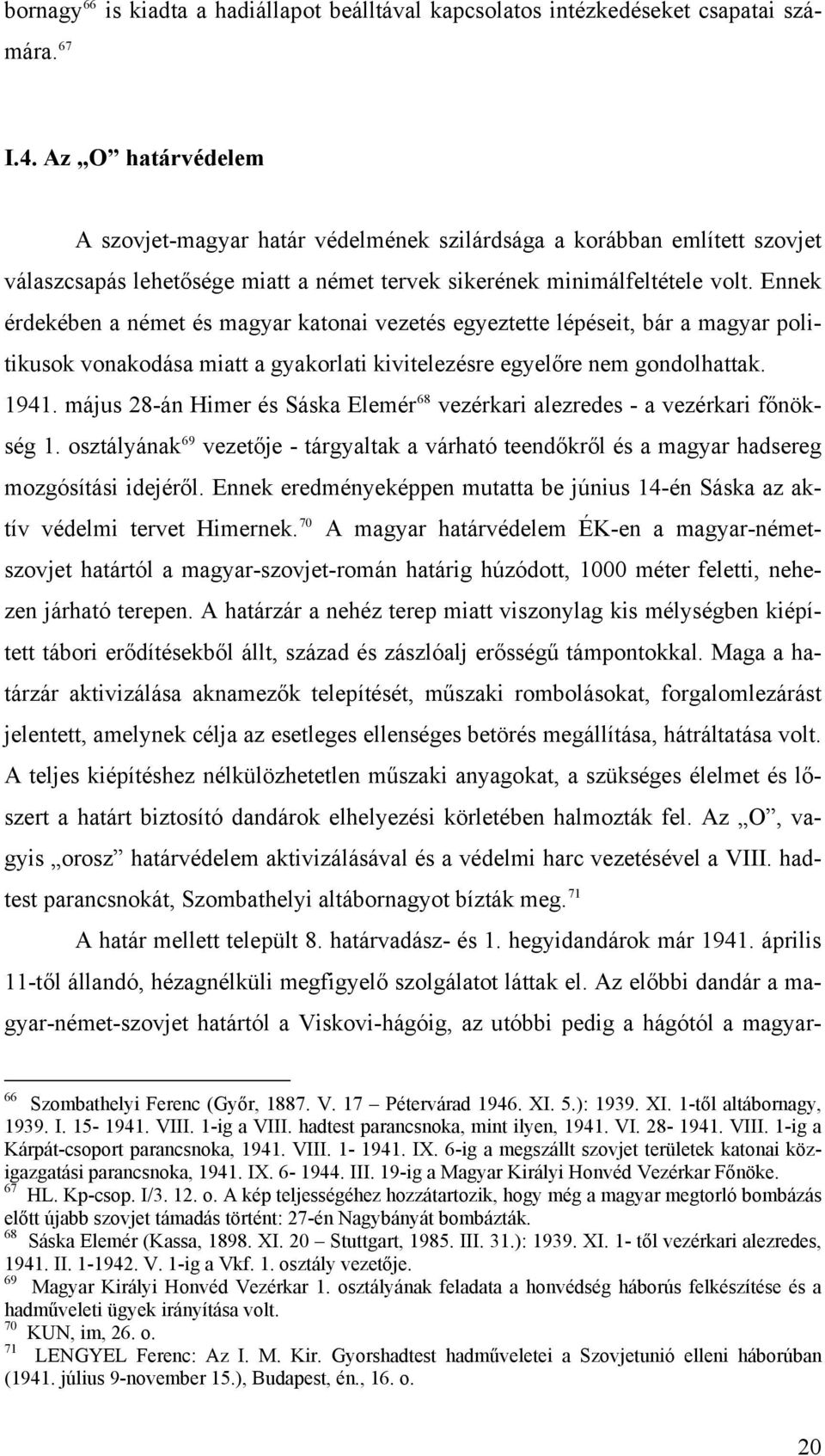 Ennek érdekében a német és magyar katonai vezetés egyeztette lépéseit, bár a magyar politikusok vonakodása miatt a gyakorlati kivitelezésre egyelőre nem gondolhattak. 1941.