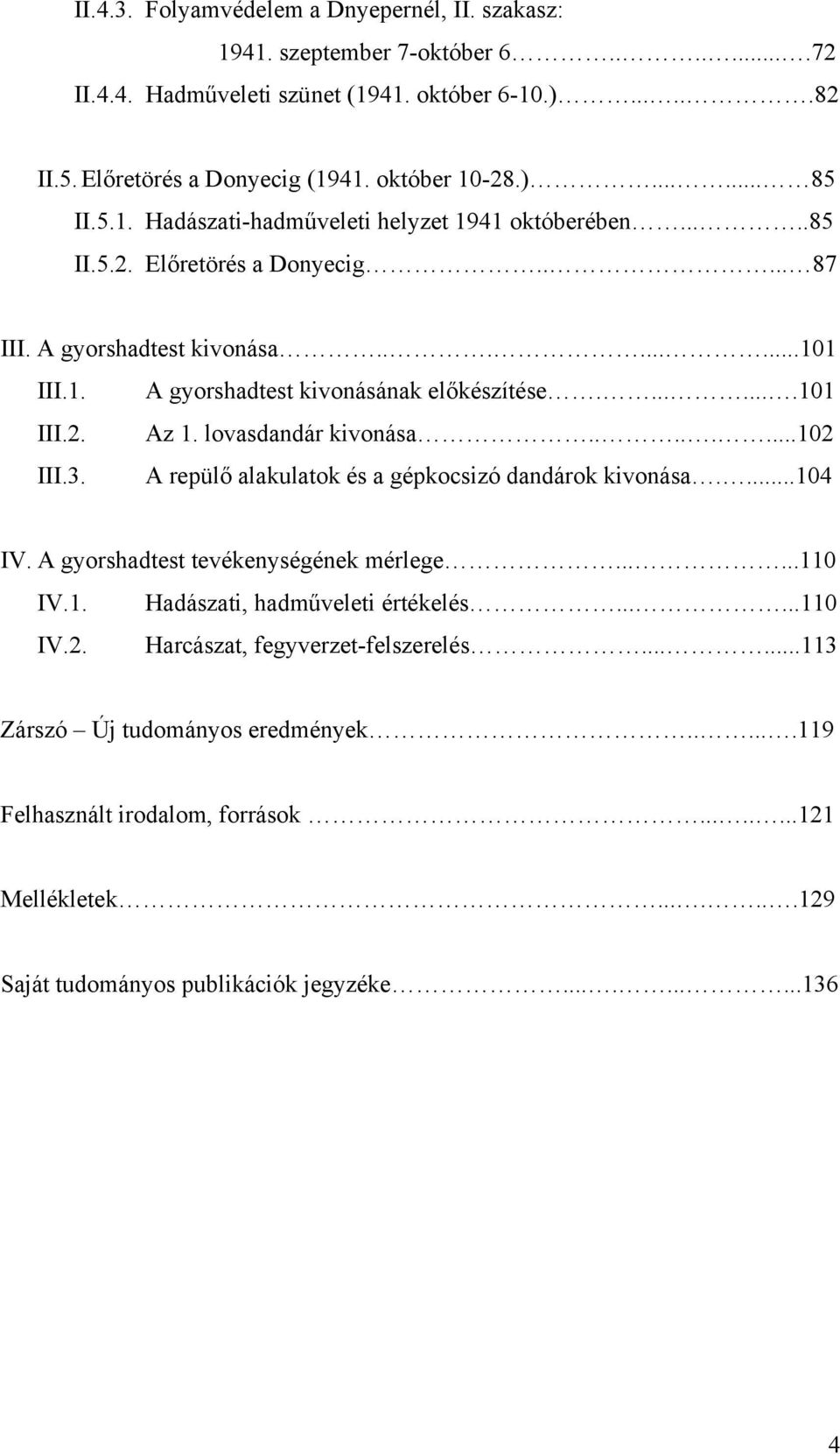 lovasdandár kivonása........102 III.3. A repülő alakulatok és a gépkocsizó dandárok kivonása....104 IV. A gyorshadtest tevékenységének mérlege......110 IV.1. Hadászati, hadműveleti értékelés......110 IV.2. Harcászat, fegyverzet-felszerelés.