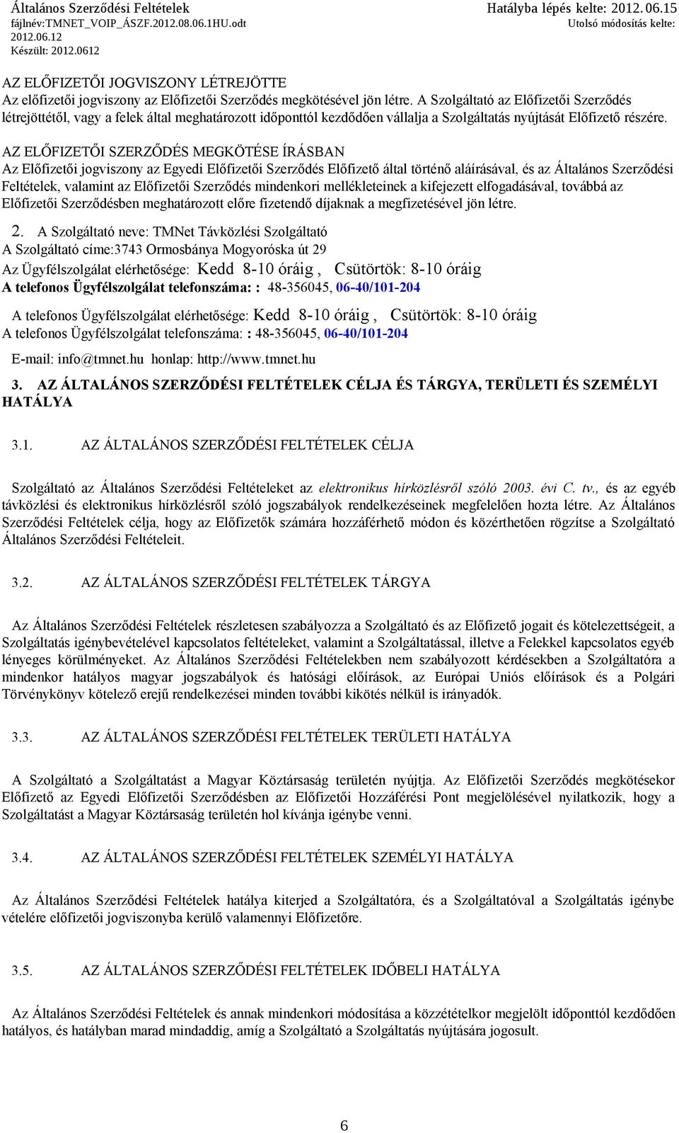 AZ ELŐFIZETŐI SZERZŐDÉS MEGKÖTÉSE ÍRÁSBAN Az Előfizetői jogviszony az Egyedi Előfizetői Szerződés Előfizető által történő aláírásával, és az Általános Szerződési Feltételek, valamint az Előfizetői