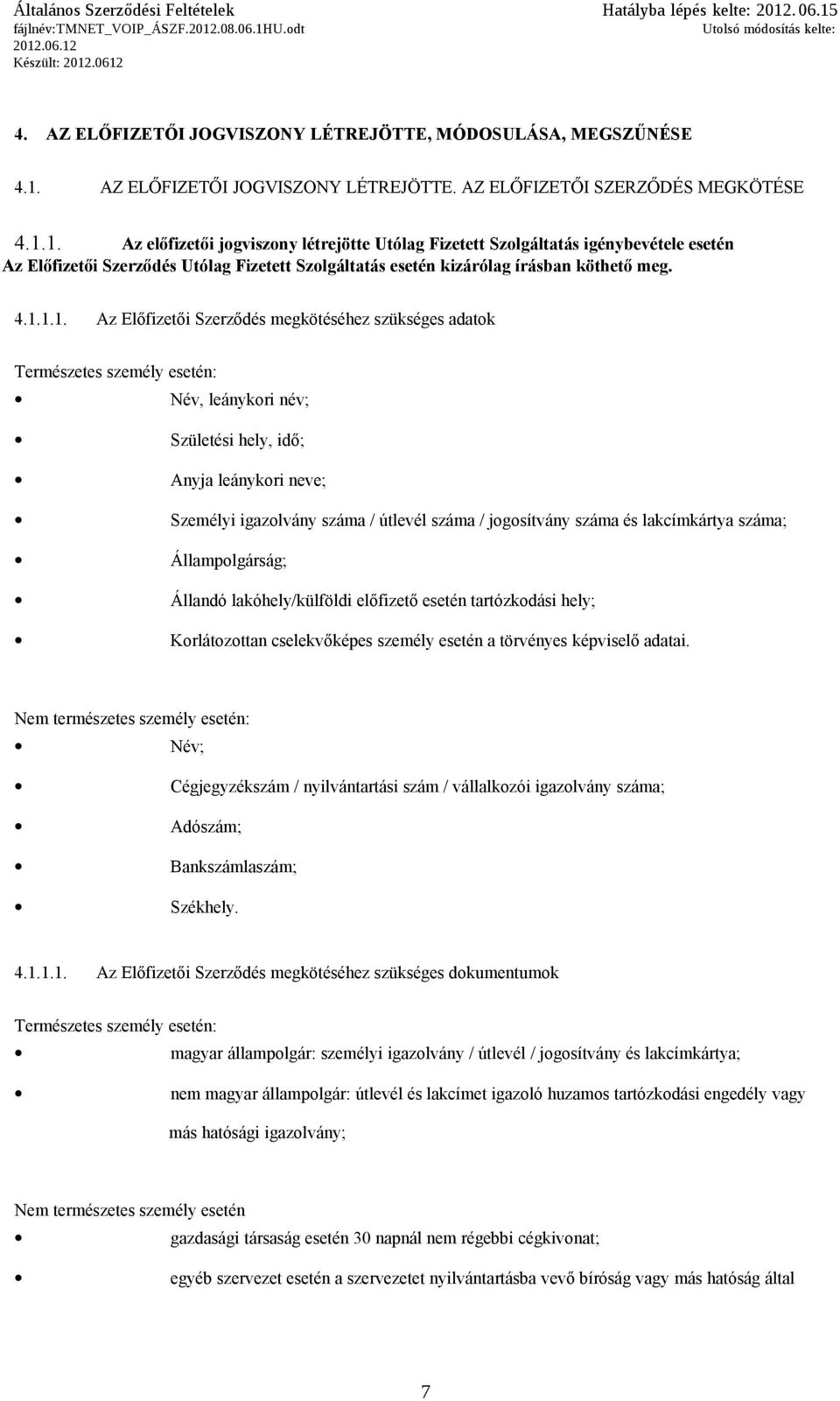 1. Az előfizetői jogviszony létrejötte Utólag Fizetett Szolgáltatás igénybevétele esetén Az Előfizetői Szerződés Utólag Fizetett Szolgáltatás esetén kizárólag írásban köthető meg. 4.1.1.1. Az