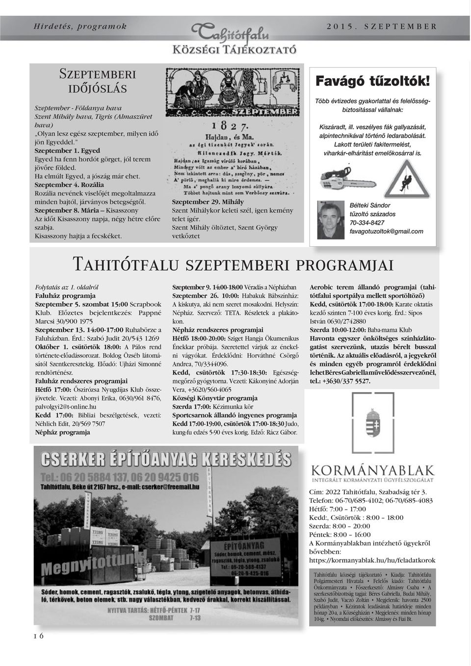 Szeptember 8. Mária Kisasszony Az idôt Kisasszony napja, négy hétre elôre szabja. Kisasszony hajtja a fecskéket. Szeptember 29. Mihály Szent Mihálykor keleti szél, igen kemény telet ígér.