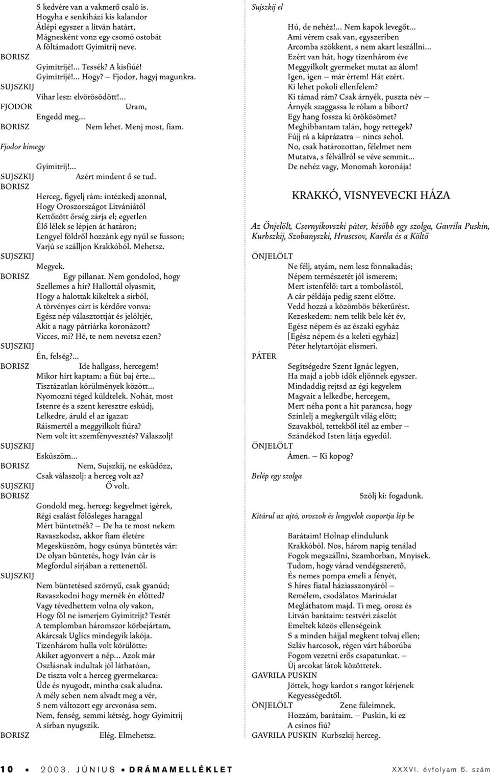 Herceg, figyelj rám: intézkedj azonnal, Hogy Oroszországot Litvániától Kettôzött ôrség zárja el; egyetlen Élô lélek se lépjen át határon; Lengyel földrôl hozzánk egy nyúl se fusson; Varjú se szálljon