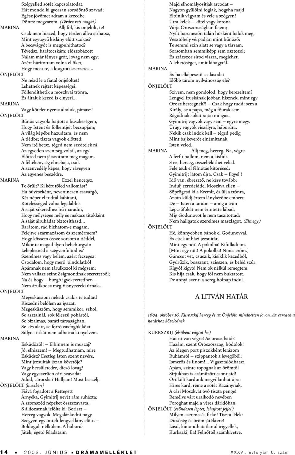 Tévedsz, barátocskám: elôszobázott Nálam már fényes gróf, lovag nem egy; Azért hárítottam volna el ôket, Hogy most te, a kiugrott szerzetes... Ne nézd le a fiatal önjelöltet!