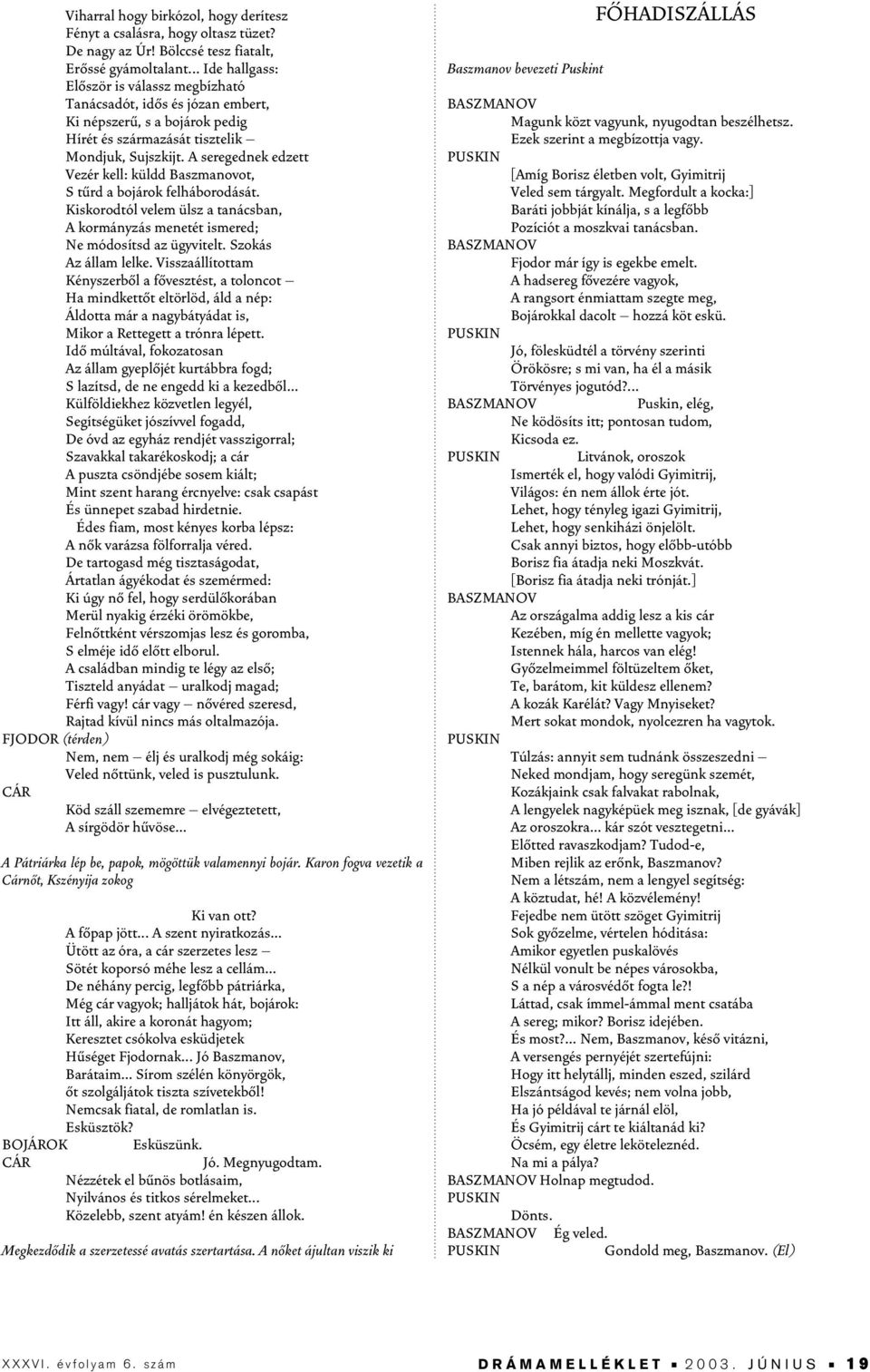 A seregednek edzett Vezér kell: küldd Baszmanovot, S tûrd a bojárok felháborodását. Kiskorodtól velem ülsz a tanácsban, A kormányzás menetét ismered; Ne módosítsd az ügyvitelt. Szokás Az állam lelke.