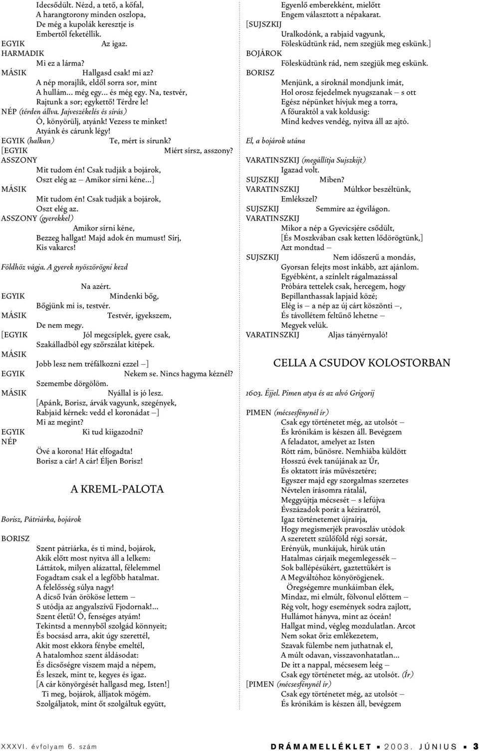 Vezess te minket! Atyánk és cárunk légy! EGYIK (halkan) [EGYIK ASSZONY Mit tudom én! Csak tudják a bojárok, Oszt elég az Amikor sírni kéne...] MÁSIK Mit tudom én! Csak tudják a bojárok, Oszt elég az. ASSZONY (gyerekkel) Amikor sírni kéne, Bezzeg hallgat!