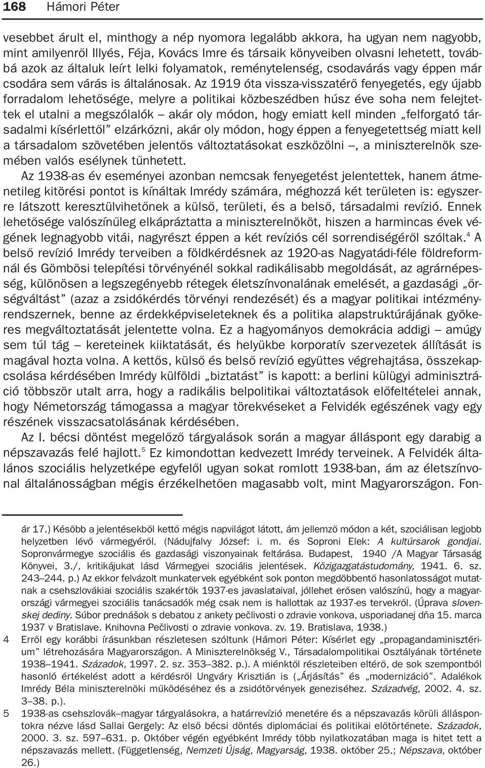 Az 1919 óta vissza-visszatérõ fenyegetés, egy újabb forradalom lehetõsége, melyre a politikai közbeszédben húsz éve soha nem felejtettek el utalni a megszólalók akár oly módon, hogy emiatt kell