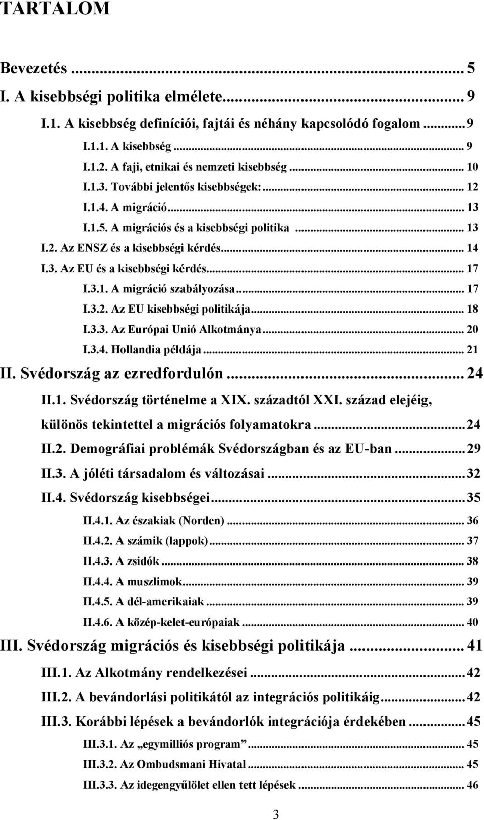 .. 17 I.3.1. A migráció szabályozása... 17 I.3.2. Az EU kisebbségi politikája... 18 I.3.3. Az Európai Unió Alkotmánya... 20 I.3.4. Hollandia példája... 21 II. Svédország az ezredfordulón... 24 II.1. Svédország történelme a XIX.