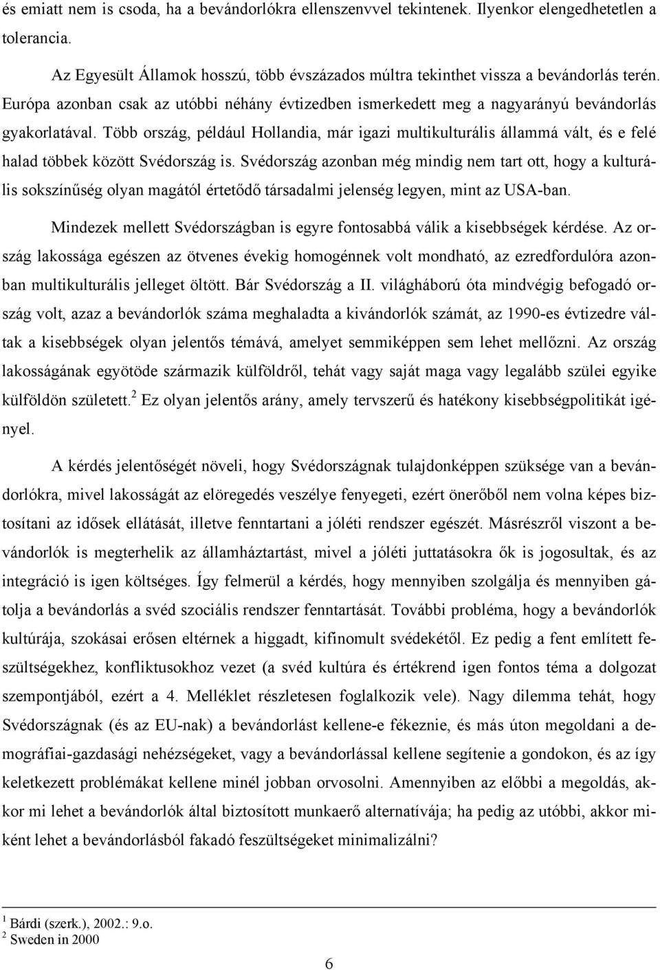 Több ország, például Hollandia, már igazi multikulturális állammá vált, és e felé halad többek között Svédország is.