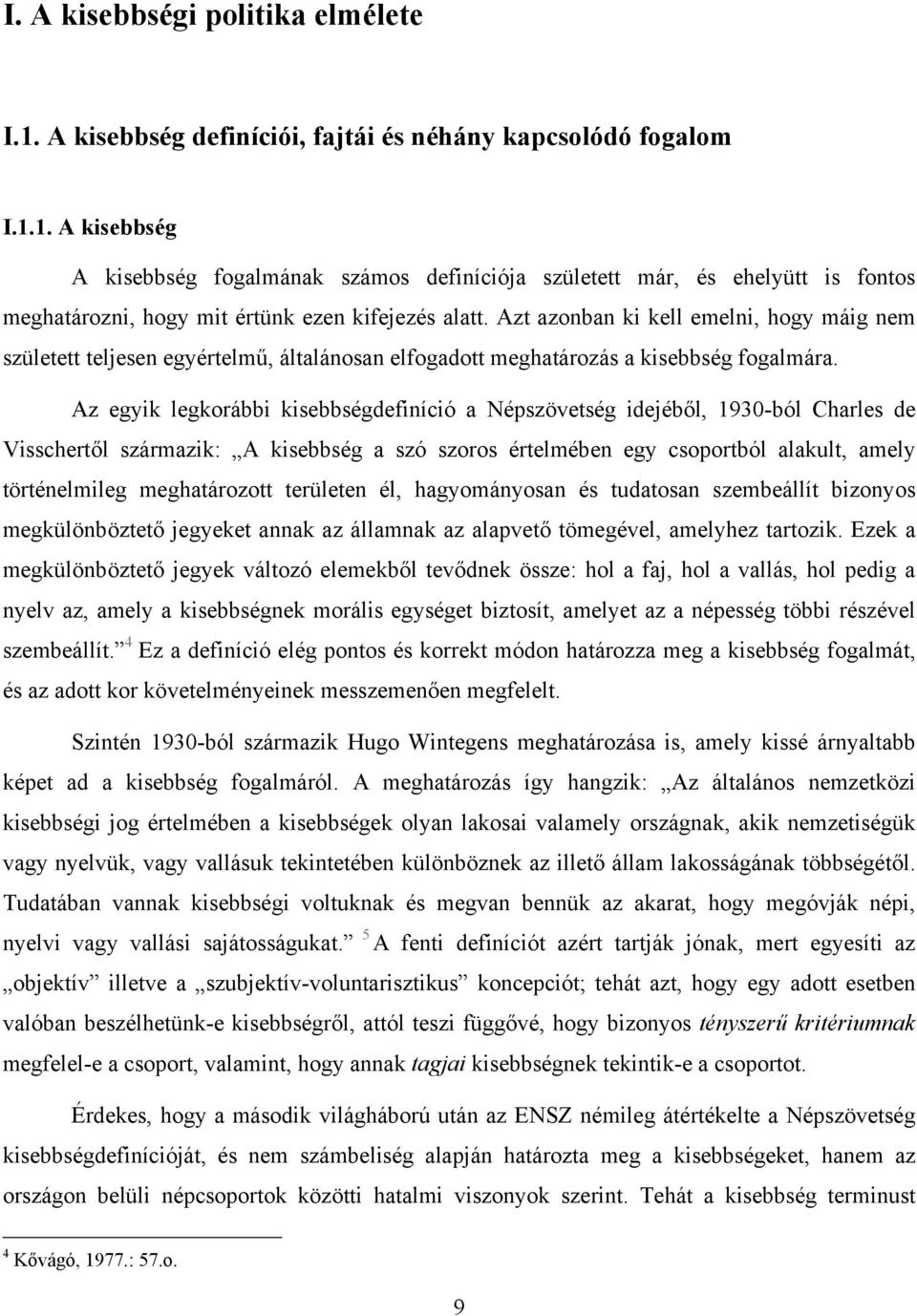 Az egyik legkorábbi kisebbségdefiníció a Népszövetség idejéből, 1930-ból Charles de Visschertől származik: A kisebbség a szó szoros értelmében egy csoportból alakult, amely történelmileg