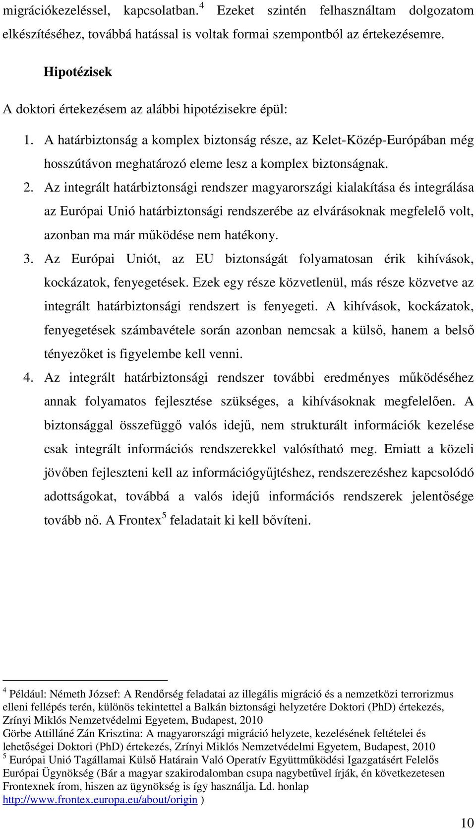 2. Az integrált határbiztonsági rendszer magyarországi kialakítása és integrálása az Európai Unió határbiztonsági rendszerébe az elvárásoknak megfelelő volt, azonban ma már működése nem hatékony. 3.