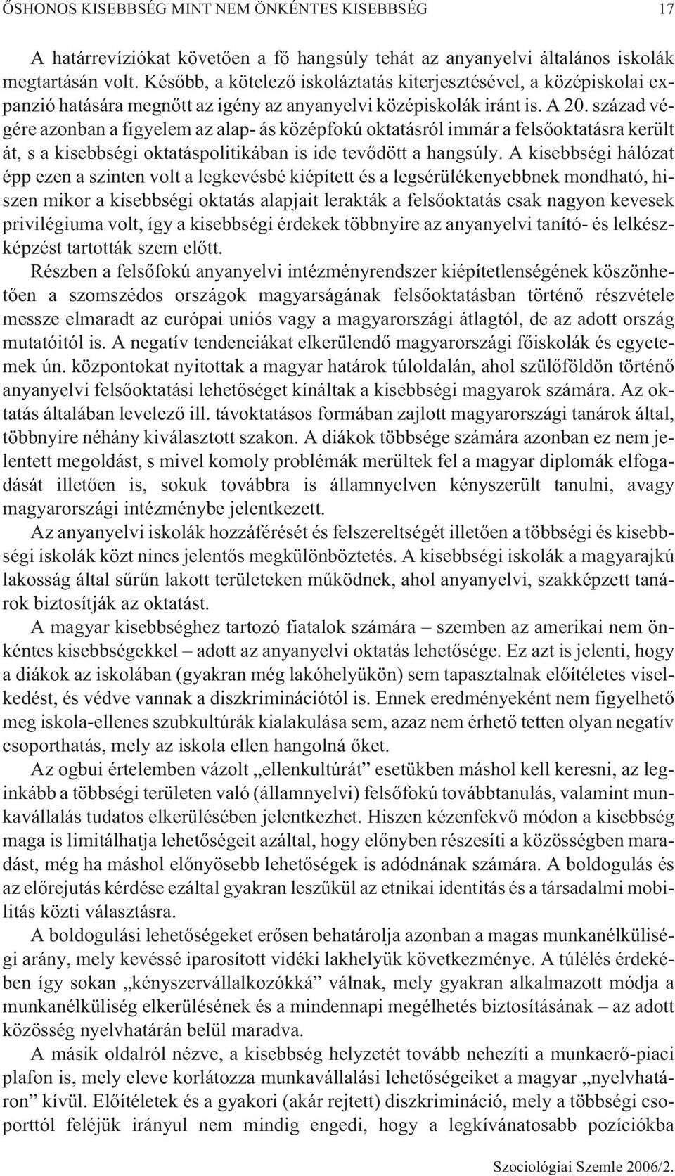 század végére azonban a figyelem az alap- ás középfokú oktatásról immár a felsõoktatásra került át, s a kisebbségi oktatáspolitikában is ide tevõdött a hangsúly.