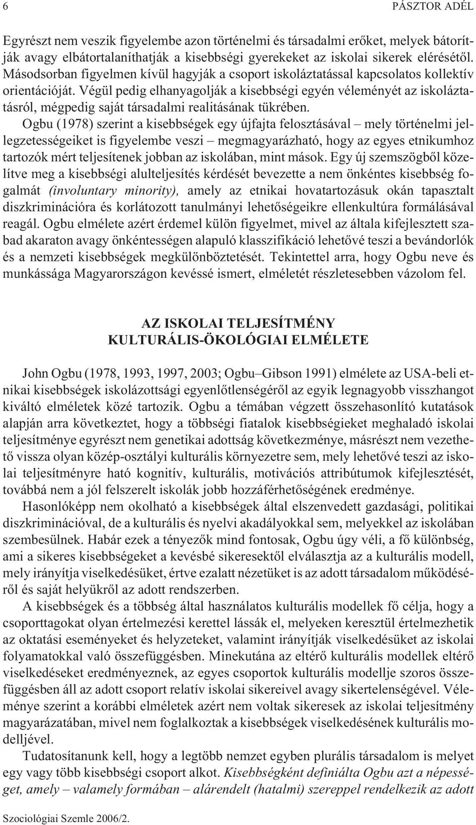 Végül pedig elhanyagolják a kisebbségi egyén véleményét az iskoláztatásról, mégpedig saját társadalmi realitásának tükrében.