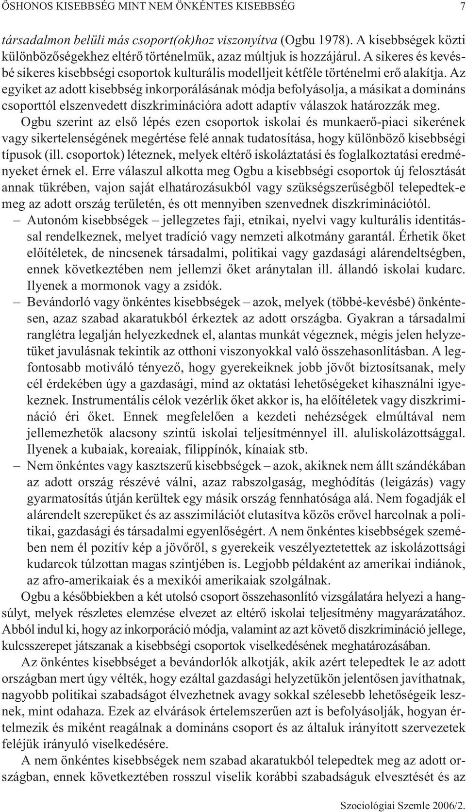 Az egyiket az adott kisebbség inkorporálásának módja befolyásolja, a másikat a domináns csoporttól elszenvedett diszkriminációra adott adaptív válaszok határozzák meg.