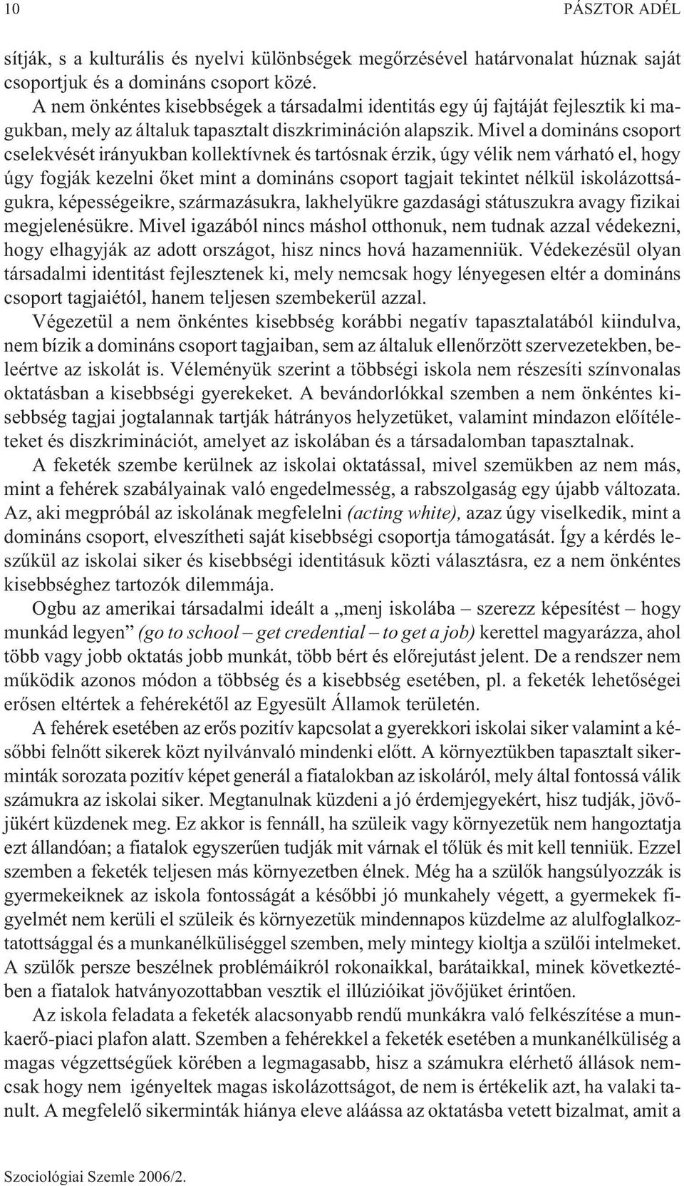 Mivel a domináns csoport cselekvését irányukban kollektívnek és tartósnak érzik, úgy vélik nem várható el, hogy úgy fogják kezelni õket mint a domináns csoport tagjait tekintet nélkül