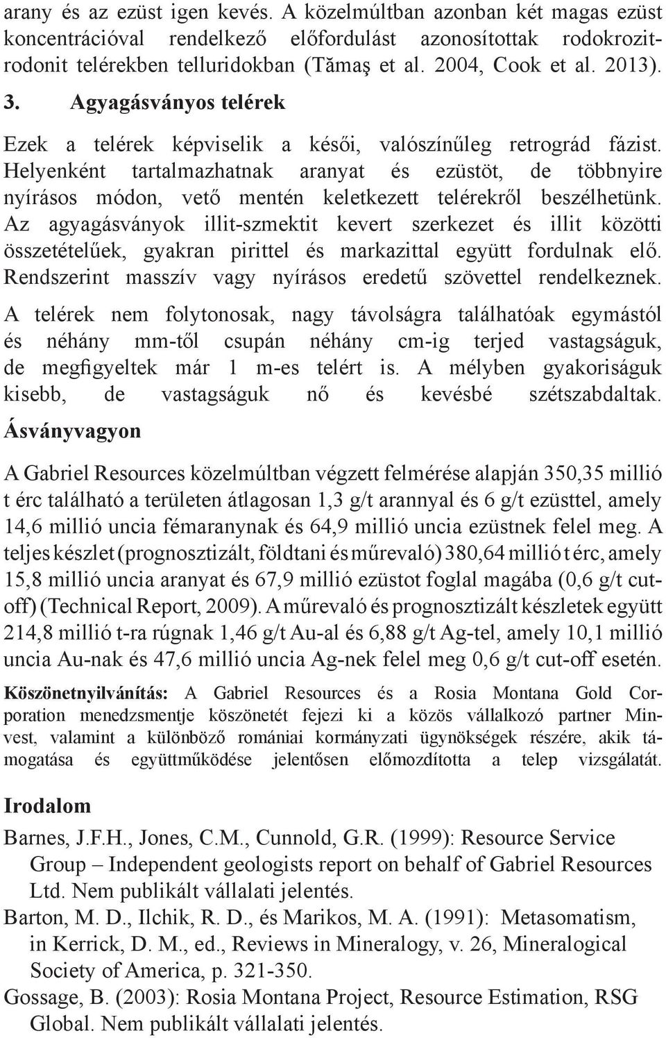 Helyenként tartalmazhatnak aranyat és ezüstöt, de többnyire nyírásos módon, vető mentén keletkezett telérekről beszélhetünk.