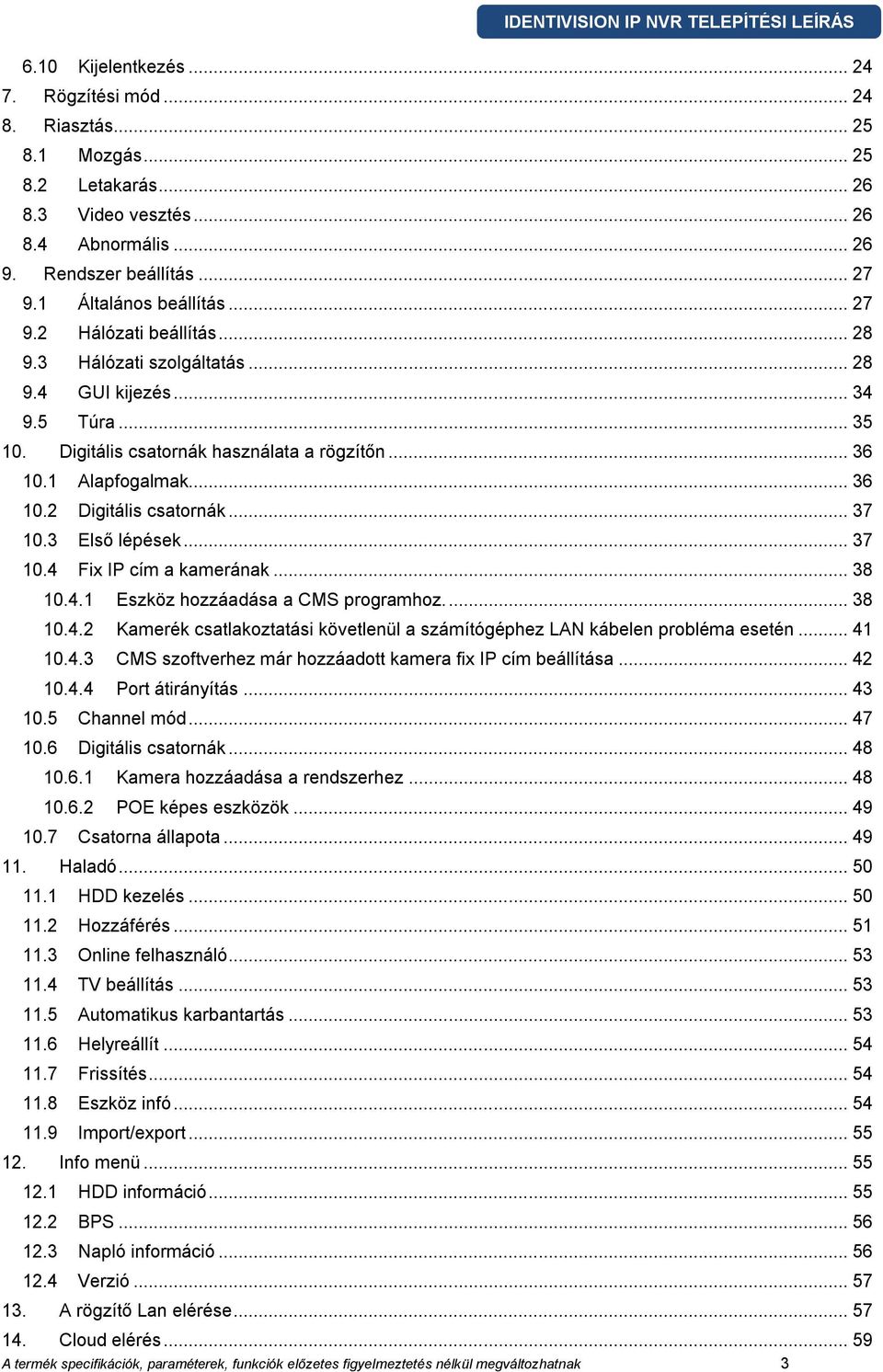 .. 37 10.3 Első lépések... 37 10.4 Fix IP cím a kamerának... 38 10.4.1 Eszköz hozzáadása a CMS programhoz.... 38 10.4.2 Kamerék csatlakoztatási követlenül a számítógéphez LAN kábelen probléma esetén.