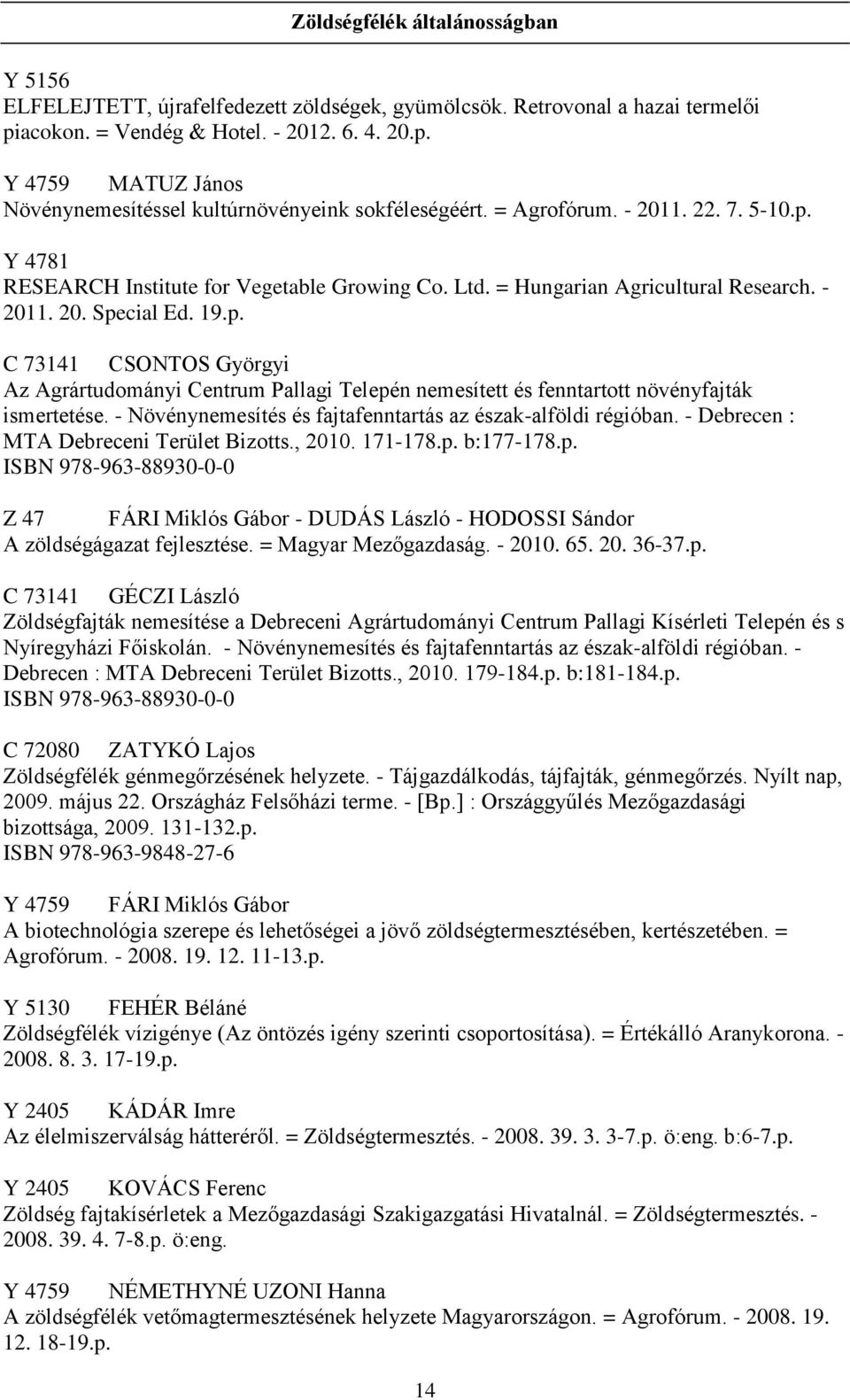 - Növénynemesítés és fajtafenntartás az észak-alföldi régióban. - Debrecen : MTA Debreceni Terület Bizotts., 2010. 171-178.p.
