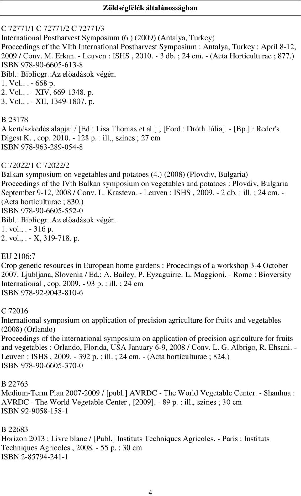 - (Acta Horticulturae ; 877.) ISBN 978-90-6605-613-8 Bibl.: Bibliogr.:Az előadások végén. 1. Vol.,. - 668 p. 2. Vol.,. - XIV, 669-1348. p. 3. Vol.,. - XII, 1349-1807. p. B 23178 A kertészkedés alapjai / [Ed.